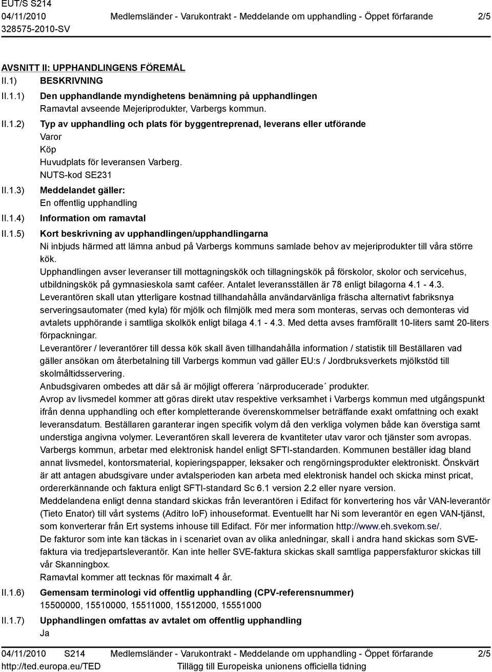 NUTS-kod SE231 Meddelandet gäller: En offentlig upphandling Information om ramavtal Kort beskrivning av upphandlingen/upphandlingarna Ni inbjuds härmed att lämna anbud på Varbergs kommuns samlade