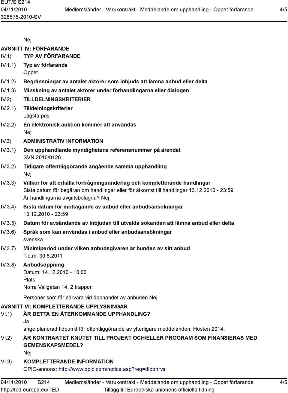 IV.3.1) IV.3.2) IV.3.3) IV.3.4) IV.3.5) IV.3.6) IV.3.7) IV.3.8) Typ av förfarande Öppet Begränsningar av antalet aktörer som inbjuds att lämna anbud eller delta Minskning av antalet aktörer under