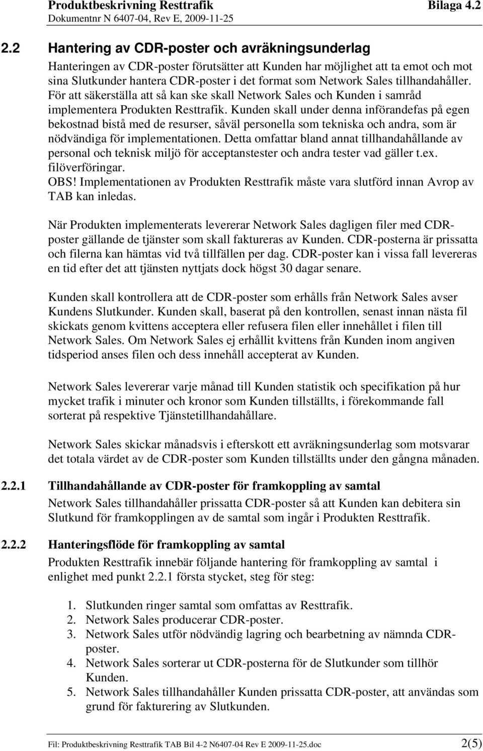 Kunden skall under denna införandefas på egen bekostnad bistå med de resurser, såväl personella som tekniska och andra, som är nödvändiga för implementationen.