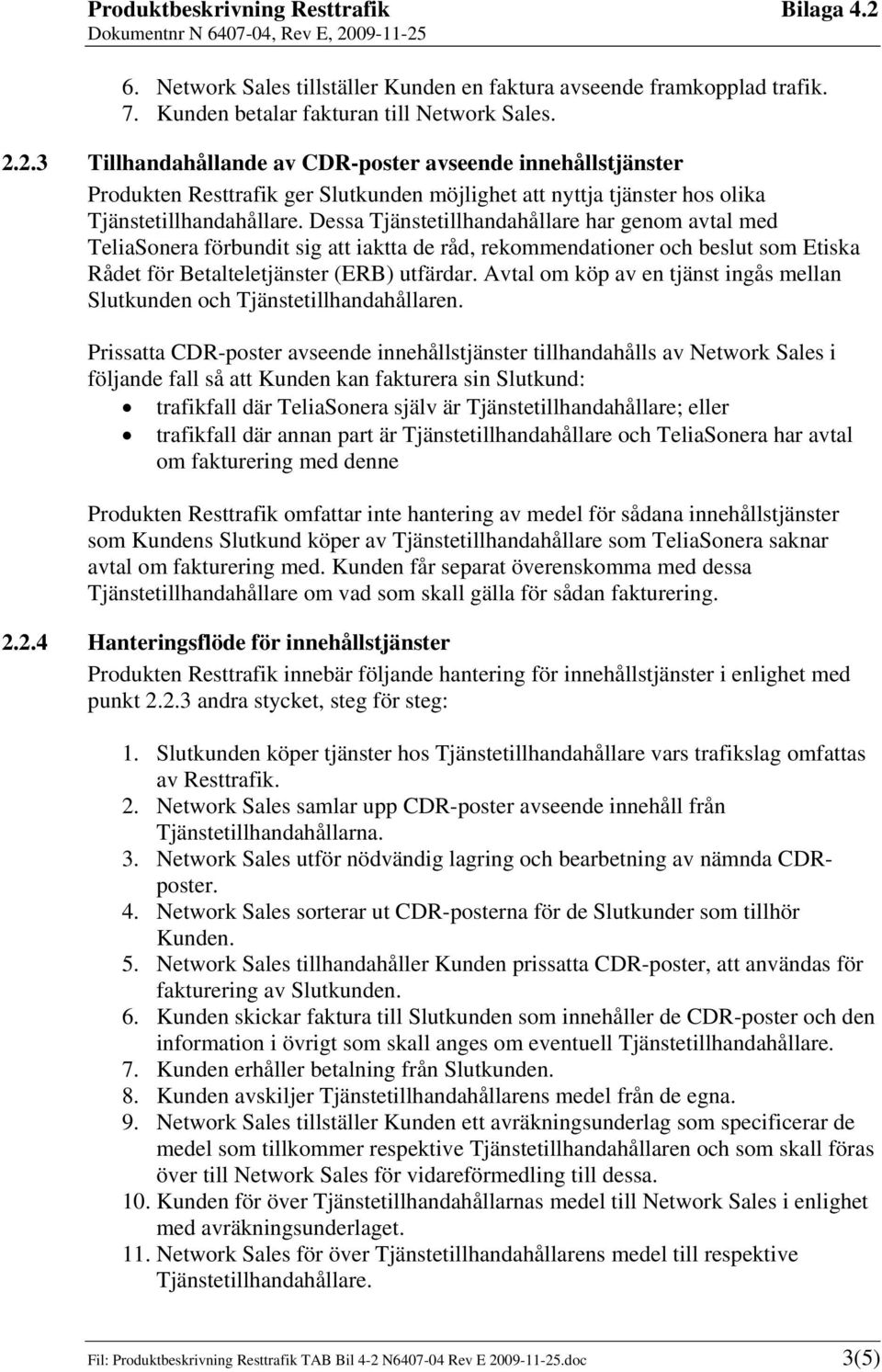 Dessa Tjänstetillhandahållare har genom avtal med TeliaSonera förbundit sig att iaktta de råd, rekommendationer och beslut som Etiska Rådet för Betalteletjänster (ERB) utfärdar.