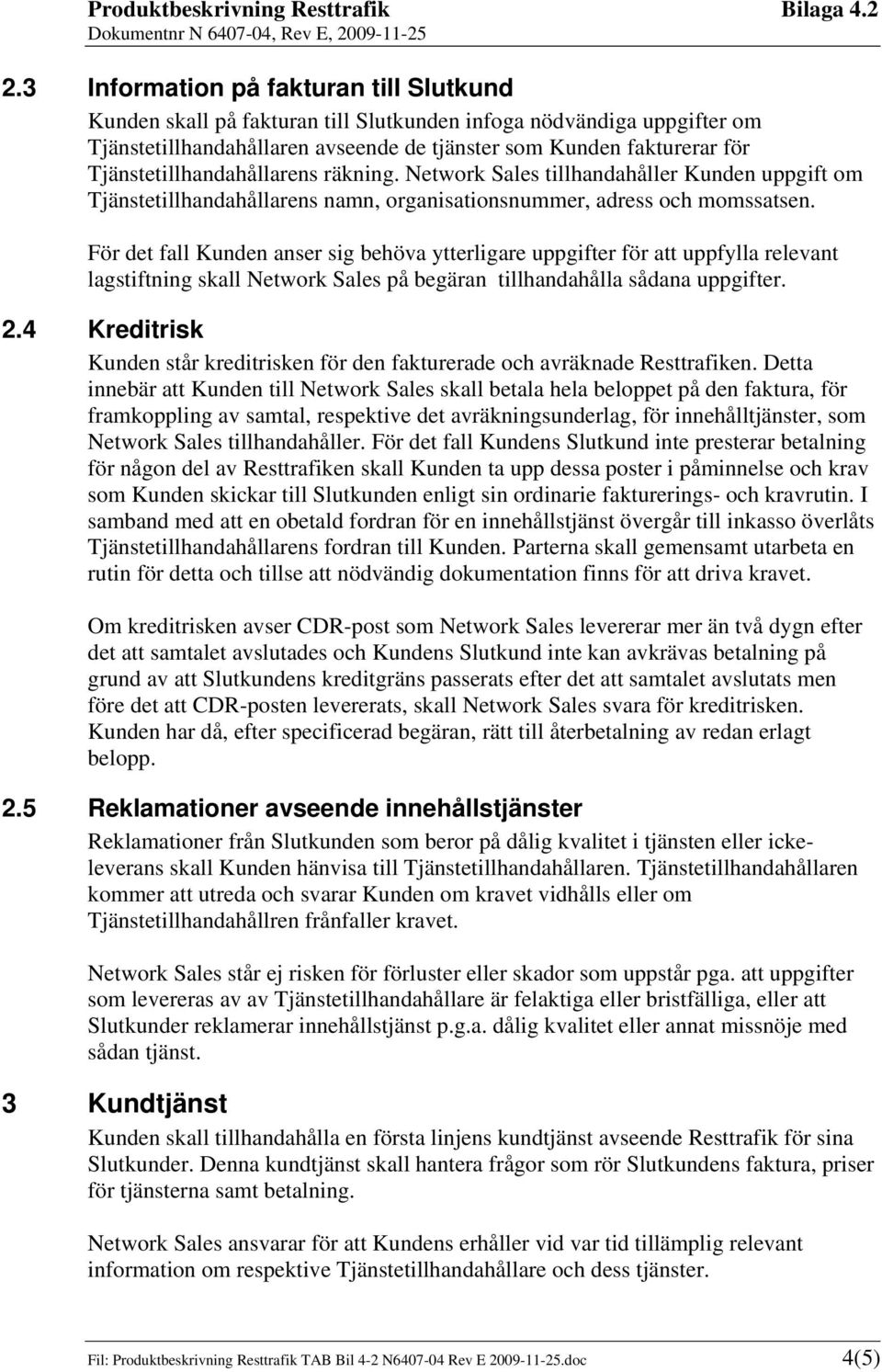 För det fall Kunden anser sig behöva ytterligare uppgifter för att uppfylla relevant lagstiftning skall Network Sales på begäran tillhandahålla sådana uppgifter. 2.