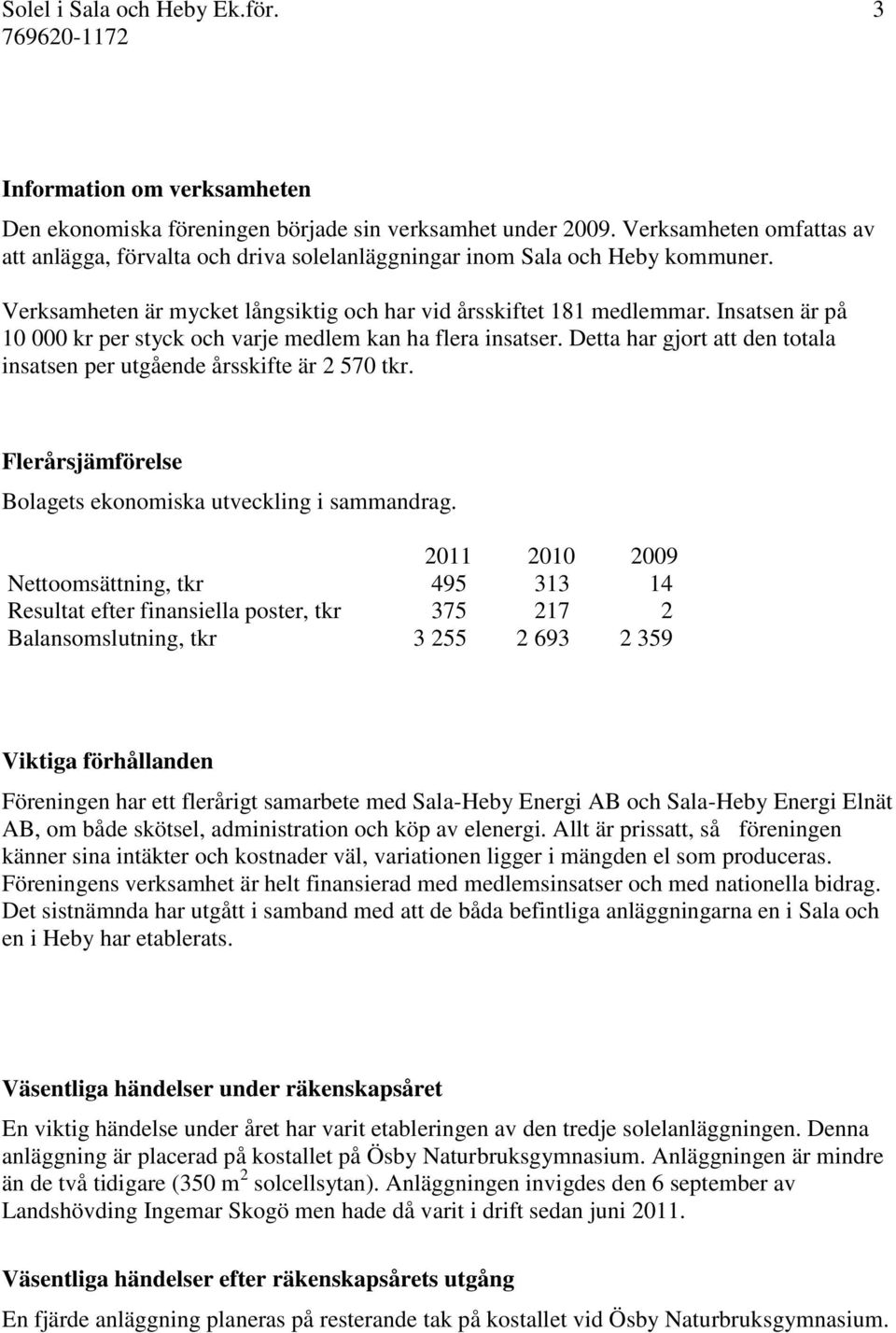 Insatsen är på 10 000 kr per styck och varje medlem kan ha flera insatser. Detta har gjort att den totala insatsen per utgående årsskifte är 2 570 tkr.