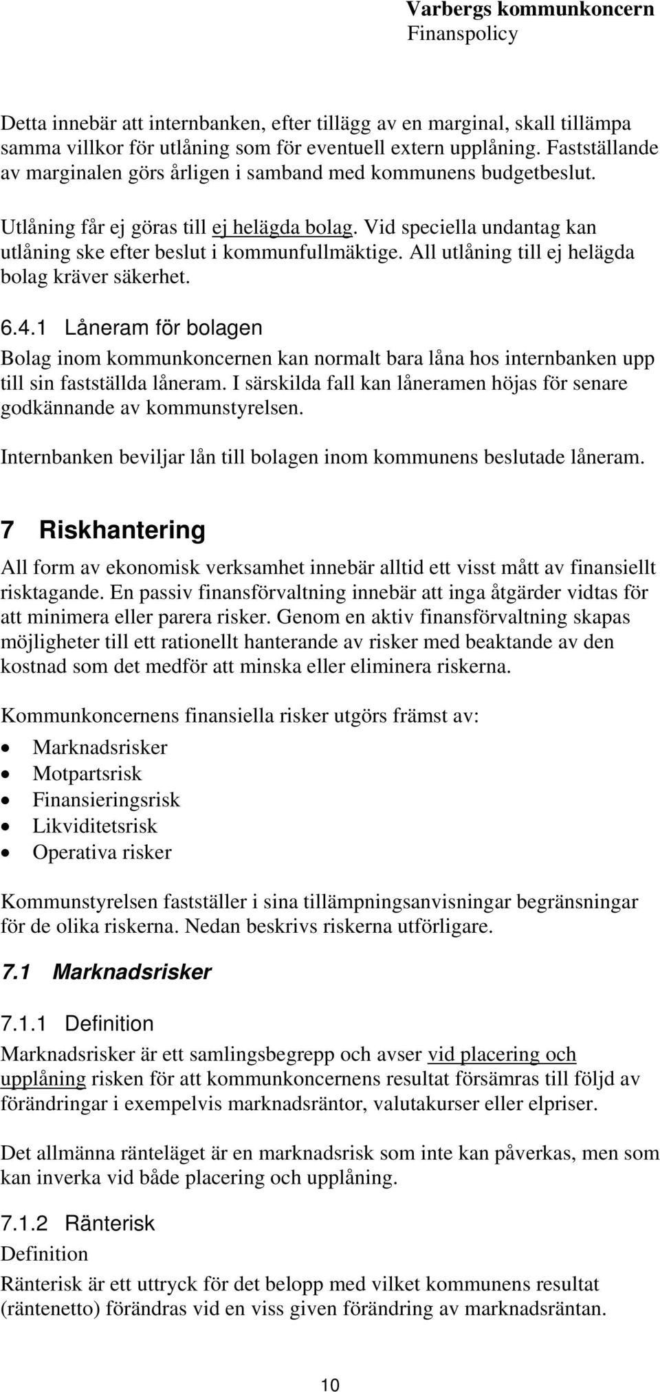 All utlåning till ej helägda bolag kräver säkerhet. 6.4.1 Låneram för bolagen Bolag inom kommunkoncernen kan normalt bara låna hos internbanken upp till sin fastställda låneram.