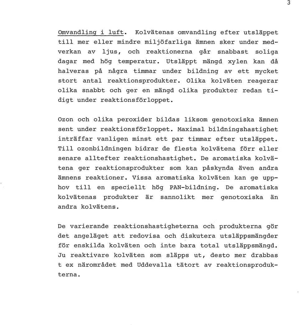 Olika kolvaten reagerar olika snabbt och ger en mangd olika produkter redan tidigt under reaktionsforloppet. Ozon och olika peroxider bildas liksom genotoxiska amnen sent under reaktionsforloppet.