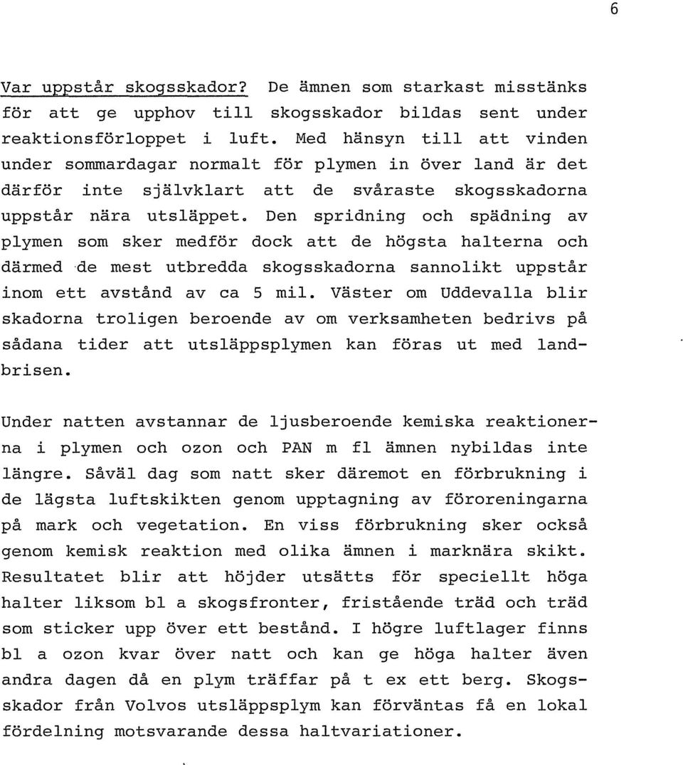 Den spridning och spadning av plymen som sker medfor dock att de hogsta hal terna och darmedde mest utbredda skogsskadorna sannolikt uppstar inom ett avstand av ca 5 mil.