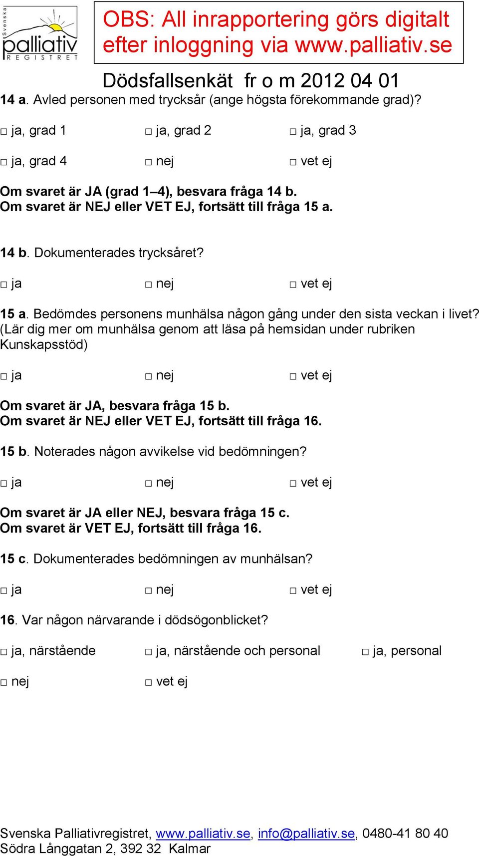 (Lär dig mer om munhälsa genom att läsa på hemsidan under rubriken Kunskapsstöd) Om svaret är JA, besvara fråga 15 b. Om svaret är NEJ eller VET EJ, fortsätt till fråga 16. 15 b. Noterades någon avvikelse vid bedömningen?