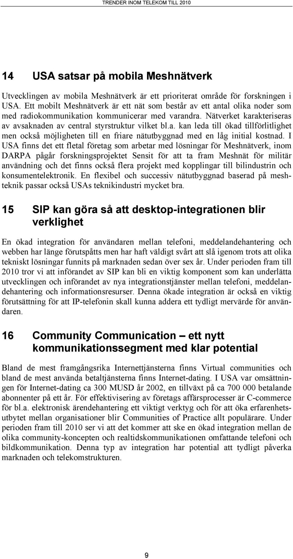 I USA finns det ett fletal företag som arbetar med lösningar för Meshnätverk, inom DARPA pågår forskningsprojektet Sensit för att ta fram Meshnät för militär användning och det finns också flera
