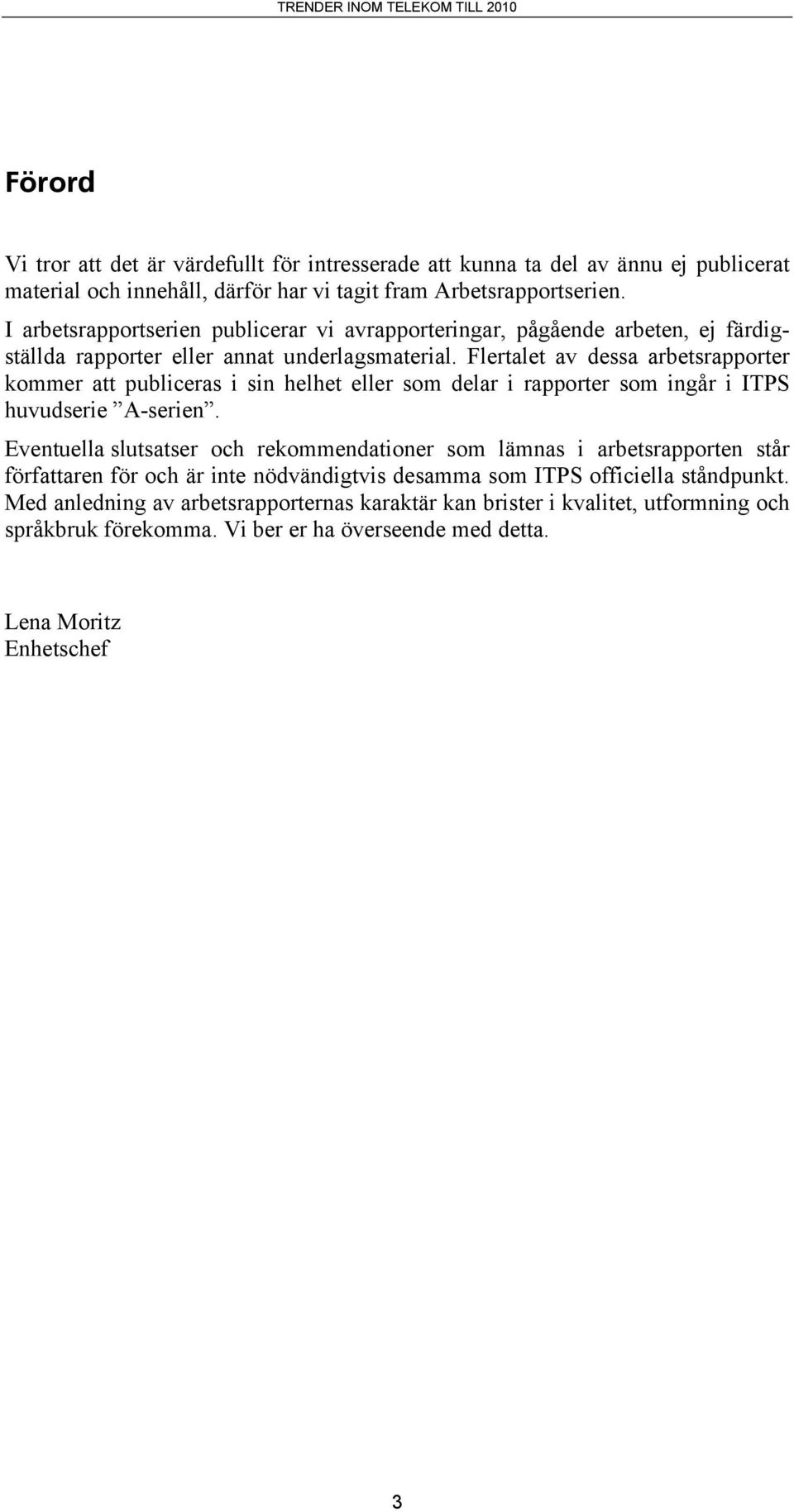 Flertalet av dessa arbetsrapporter kommer att publiceras i sin helhet eller som delar i rapporter som ingår i ITPS huvudserie A-serien.
