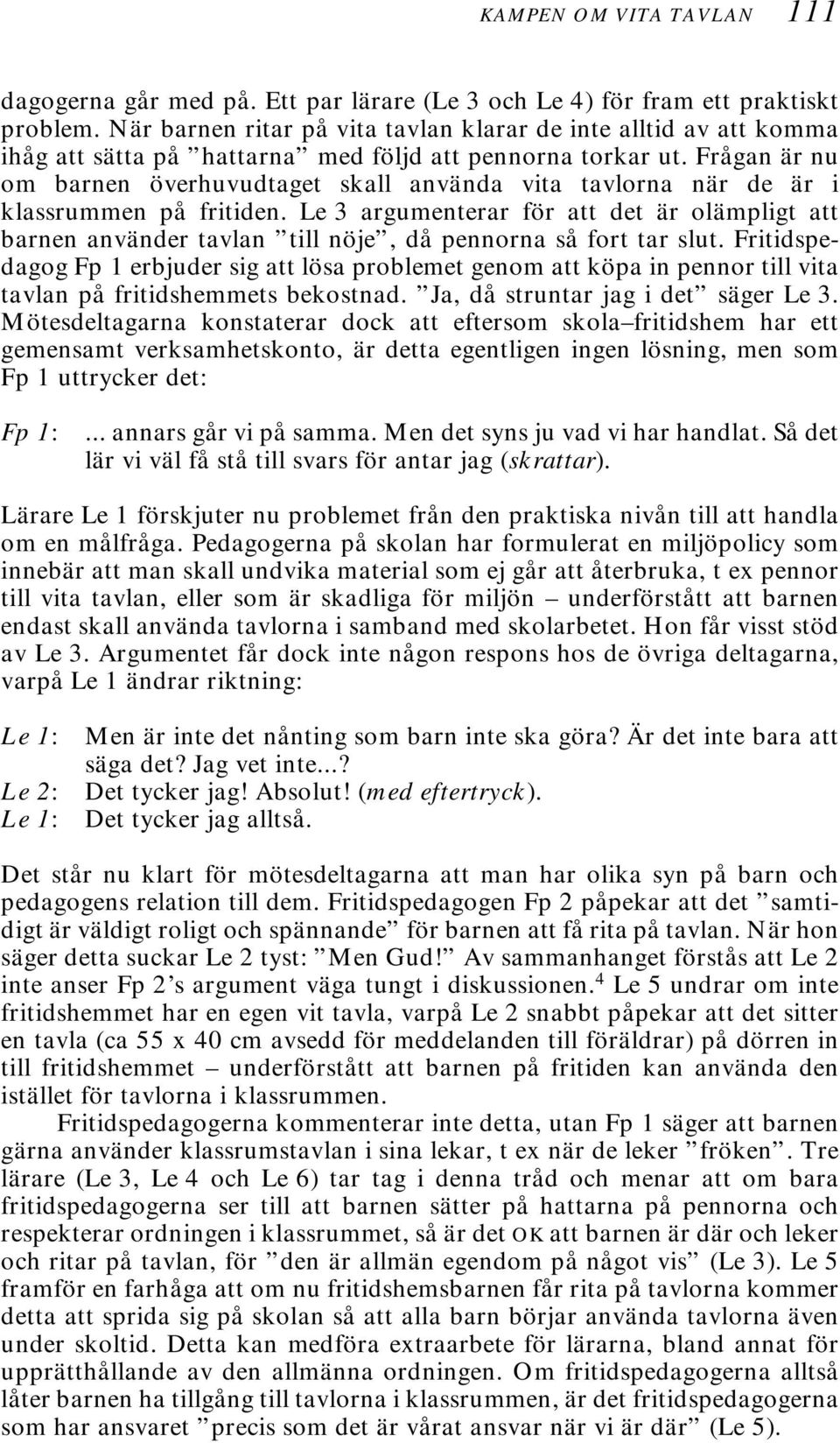 Frågan är nu om barnen överhuvudtaget skall använda vita tavlorna när de är i klassrummen på fritiden.