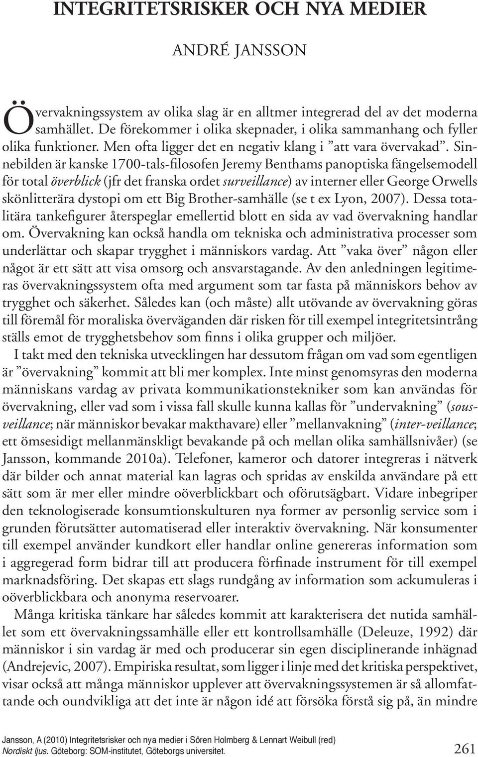 Sinnebilden är kanske 1700-tals-filosofen Jeremy Benthams panoptiska fängelsemodell för total överblick (jfr det franska ordet surveillance) av interner eller George Orwells skönlitterära dystopi om