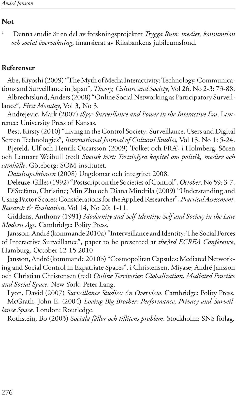 Albrechtslund, Anders (2008) Online Social Networking as Participatory Surveillance, First Monday, Vol 3, No 3. Andrejevic, Mark (2007) ispy: Surveillance and Power in the Interactive Era.