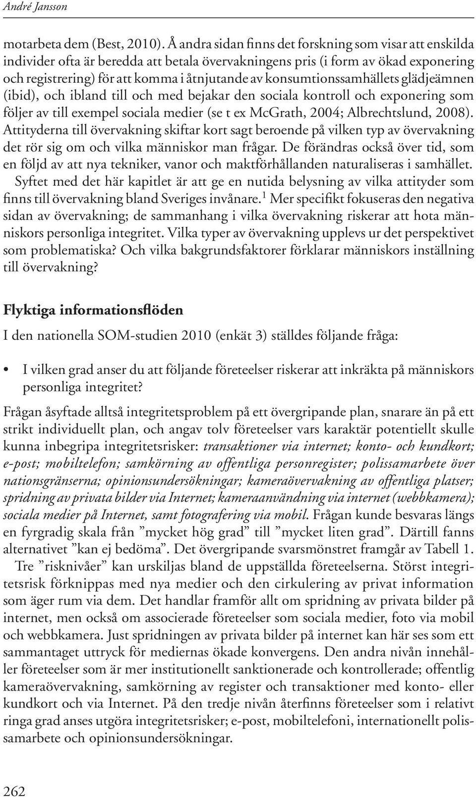 konsumtionssamhällets glädjeämnen (ibid), och ibland till och med bejakar den sociala kontroll och exponering som följer av till exempel sociala medier (se t ex McGrath, 2004; Albrechtslund, 2008).
