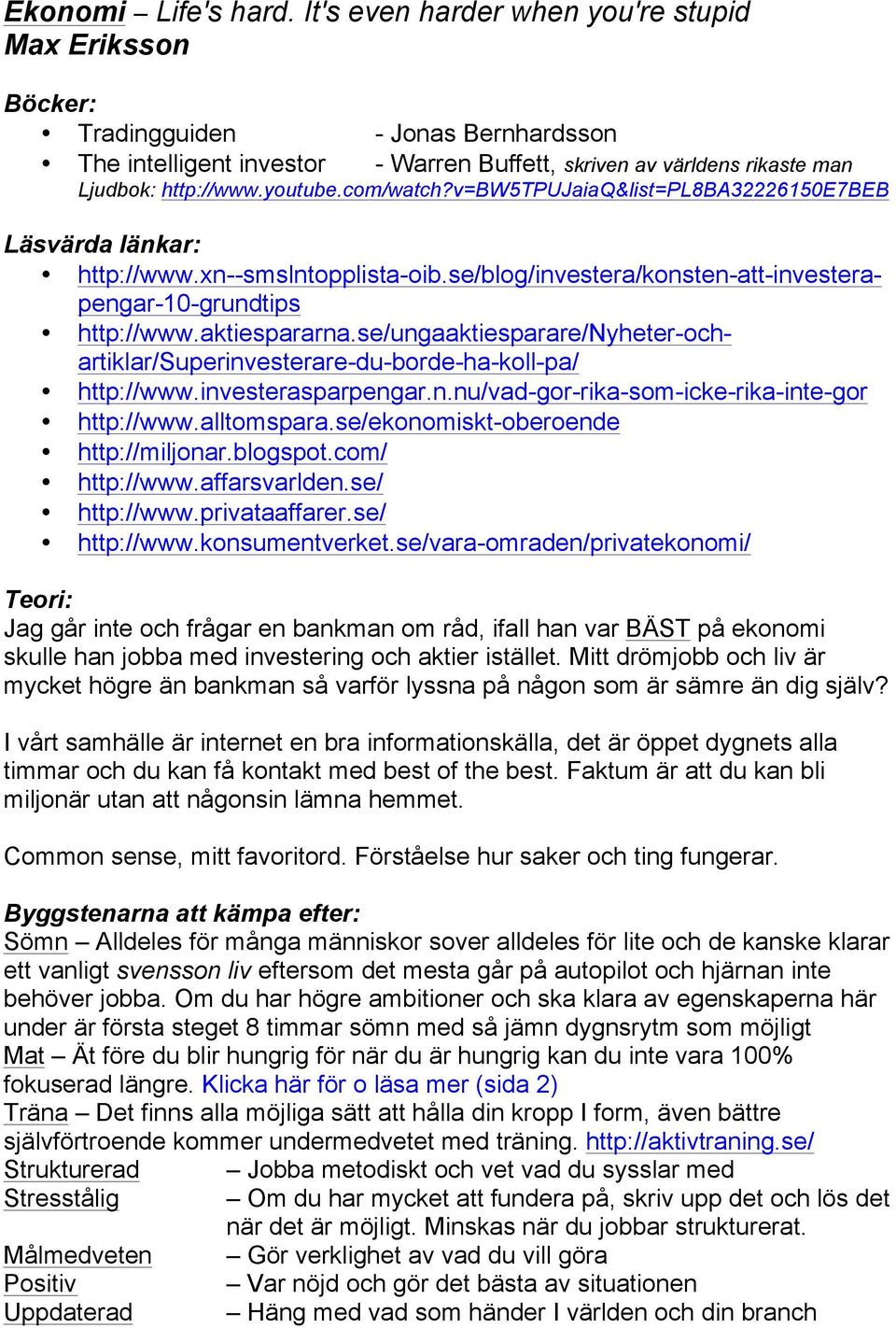 com/watch?v=bw5tpujaiaq&list=pl8ba32226150e7beb Läsvärda länkar: http://www.xn--smslntopplista-oib.se/blog/investera/konsten-att-investerapengar-10-grundtips http://www.aktiespararna.