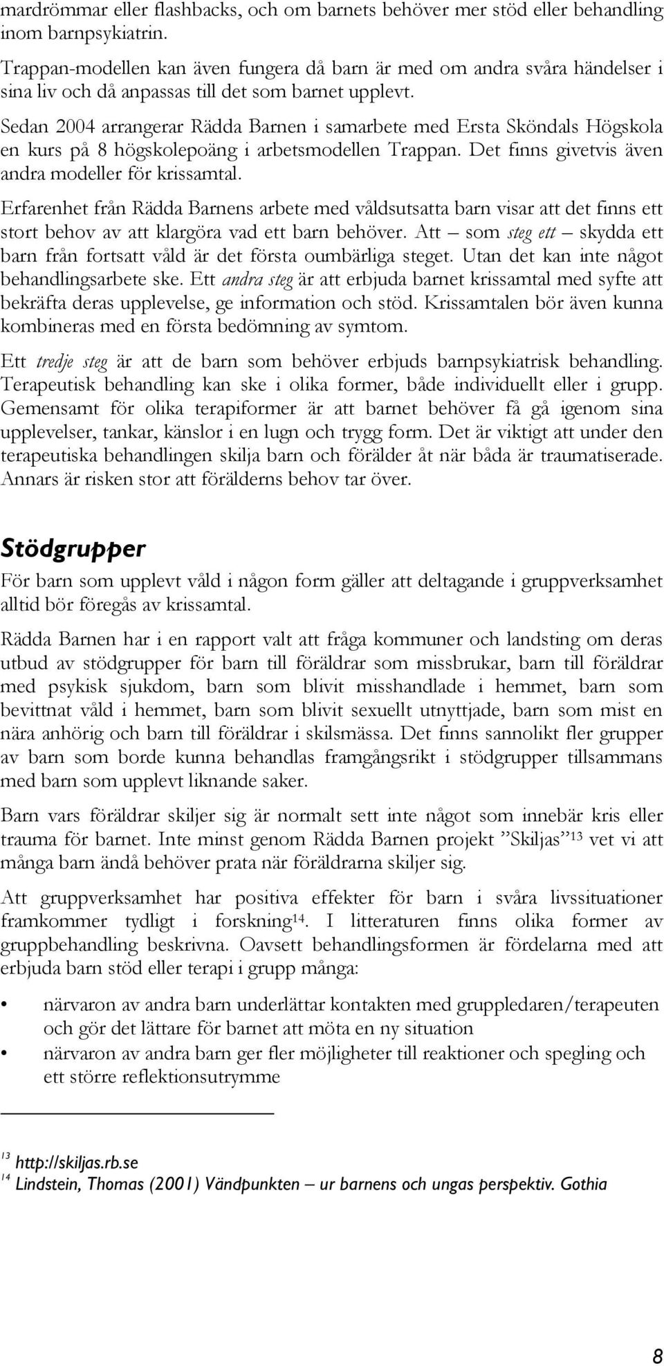 Sedan 2004 arrangerar Rädda Barnen i samarbete med Ersta Sköndals Högskola en kurs på 8 högskolepoäng i arbetsmodellen Trappan. Det finns givetvis även andra modeller för krissamtal.