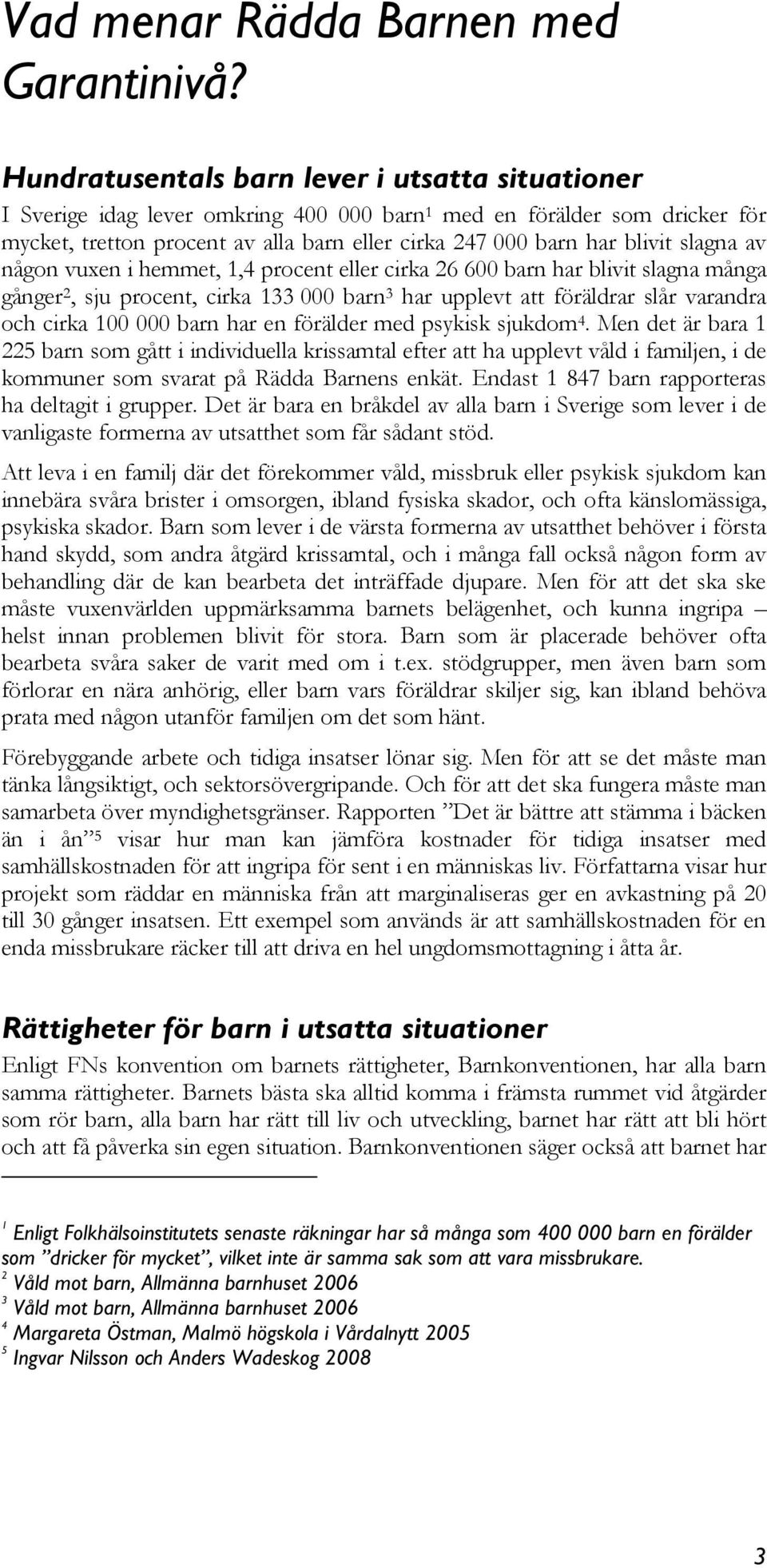 slagna av någon vuxen i hemmet, 1,4 procent eller cirka 26 600 barn har blivit slagna många gånger 2, sju procent, cirka 133 000 barn 3 har upplevt att föräldrar slår varandra och cirka 100 000 barn