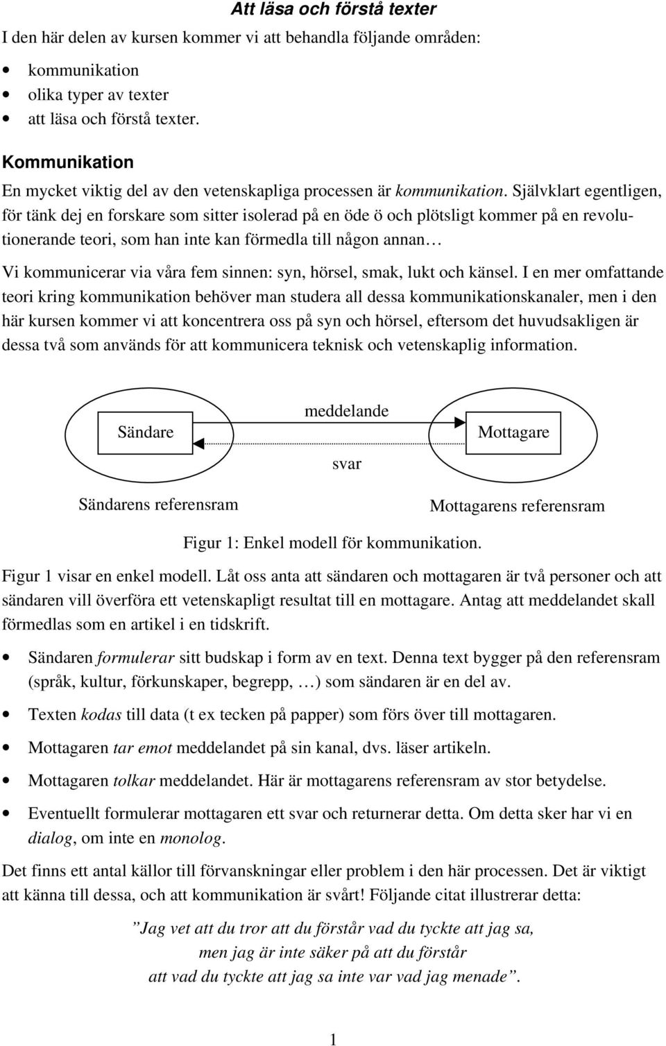 Självklart egentligen, för tänk dej en forskare som sitter isolerad på en öde ö och plötsligt kommer på en revolutionerande teori, som han inte kan förmedla till någon annan Vi kommunicerar via våra