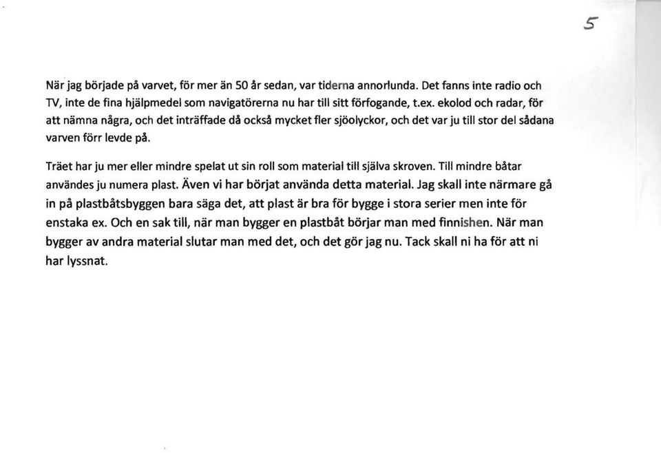 som material till sjalva skroven. Till mindre batar anvandes ju numera plast. Aven vi har borjat anvanda detta material.