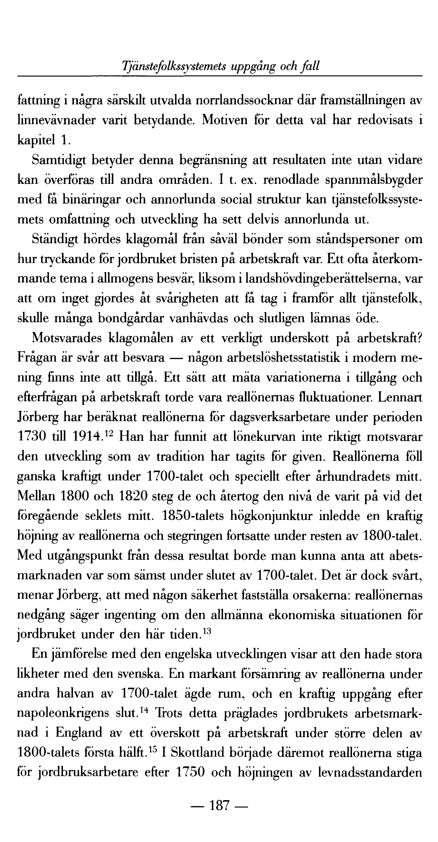 Tjänstefolkssystemets uppgång och fall fattning i några särskilt utvalda norrlandssocknar där framställningen av linnevävnader varit betydande. Motiven för detta val har redovisats i kapitel 1.