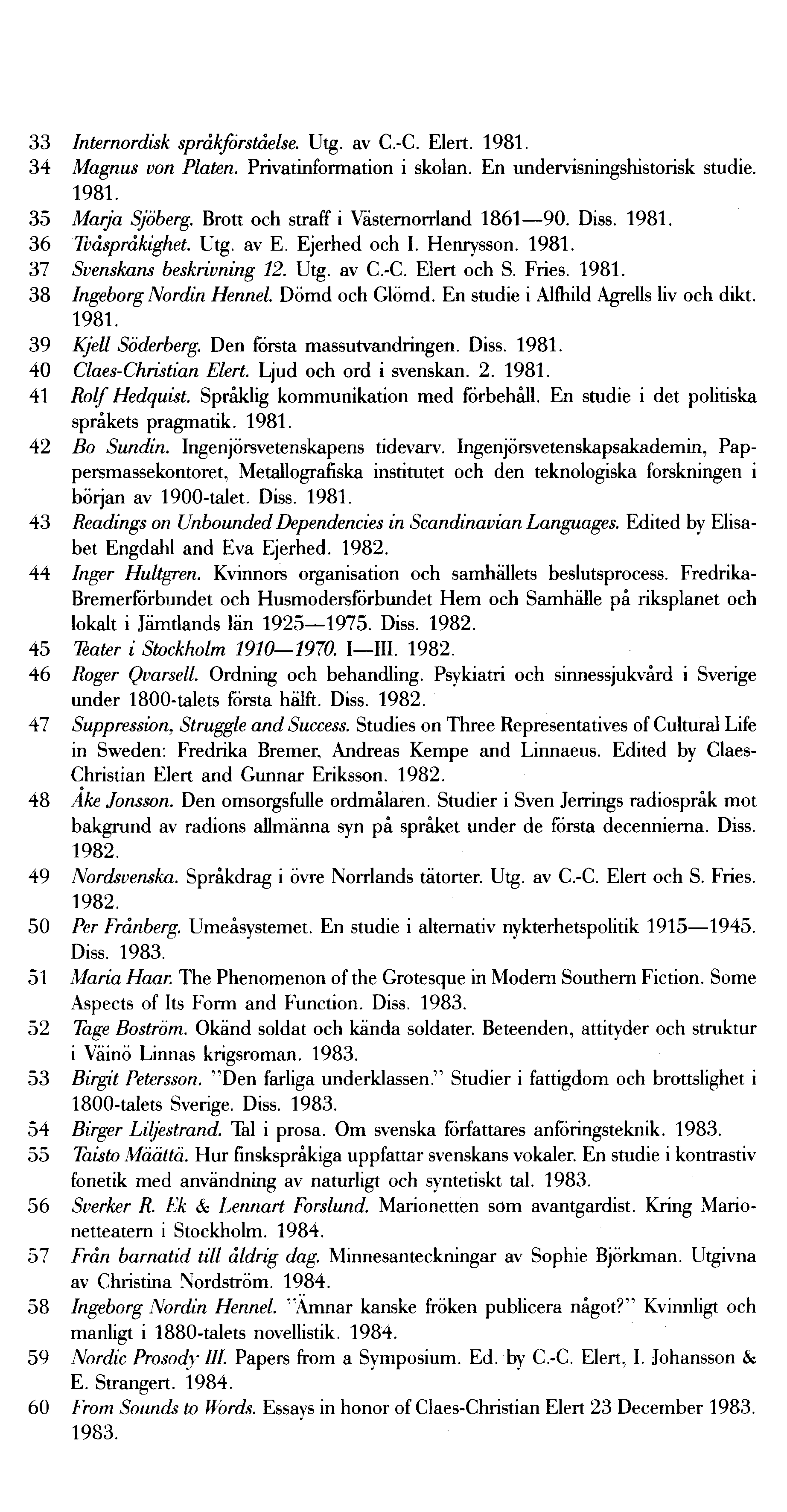 33 Internordisk språ kförståelse. Utg. av C.-C. Elert. 1981. 34 Magnus von Platen. Privatinformation i skolan. En undervisningshistorisk studie. 1981. 35 Marja Sjö berg.