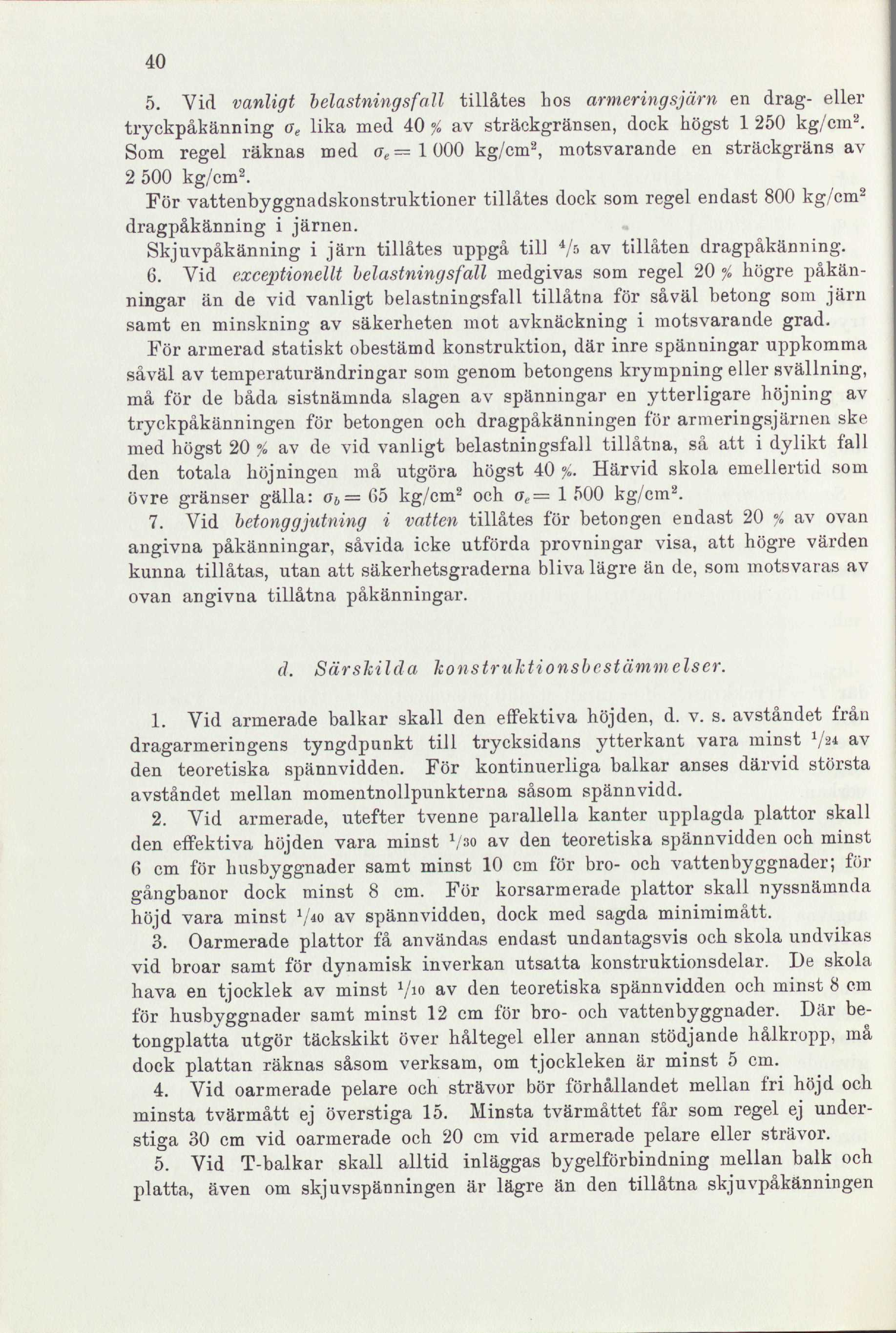 40 5. Vid vanligt belastningsfall tillätes hos armeringsjärn en drag- eller tryckpåkänning o e lika med 40 % av sträckgränsen, dock högst 1 250 kg/cm 2.