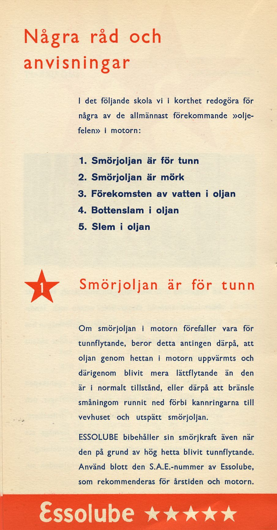 Några råd och anvisningar I det följande skola vi i korthet redogöra för några av de allmännast förekommande oljefelen i motorn: 1. Smörjoljan är för tunn 2. Smörjoljan är mörk 3.