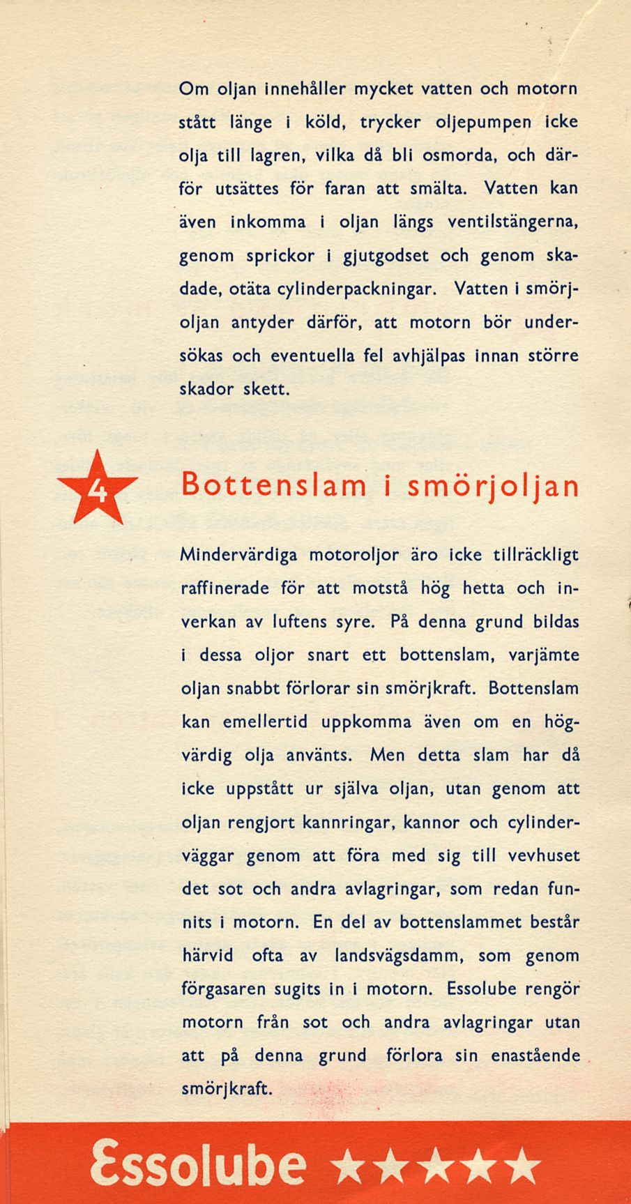 Om oljan innehåller mycket vatten och motorn stått länge i köld, trycker oljepumpen icke olja till lagren, vilka då bli osmorda, och därför utsattes för faran att smälta.