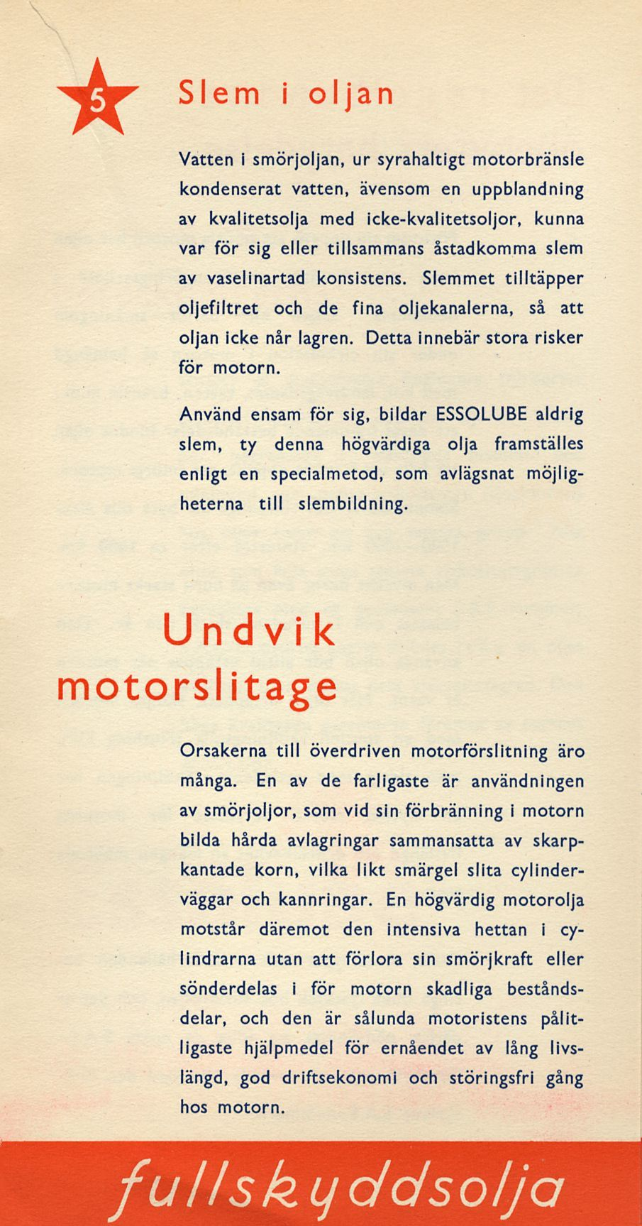Slem i oljan Vatten i smörjoljan, ur syrahaltigt motorbränsle kondenserat vatten, ävensom en uppblandning av kvalitetsolja med icke-kvalitetsoljor, kunna var för sig eller tillsammans åstadkomma slem