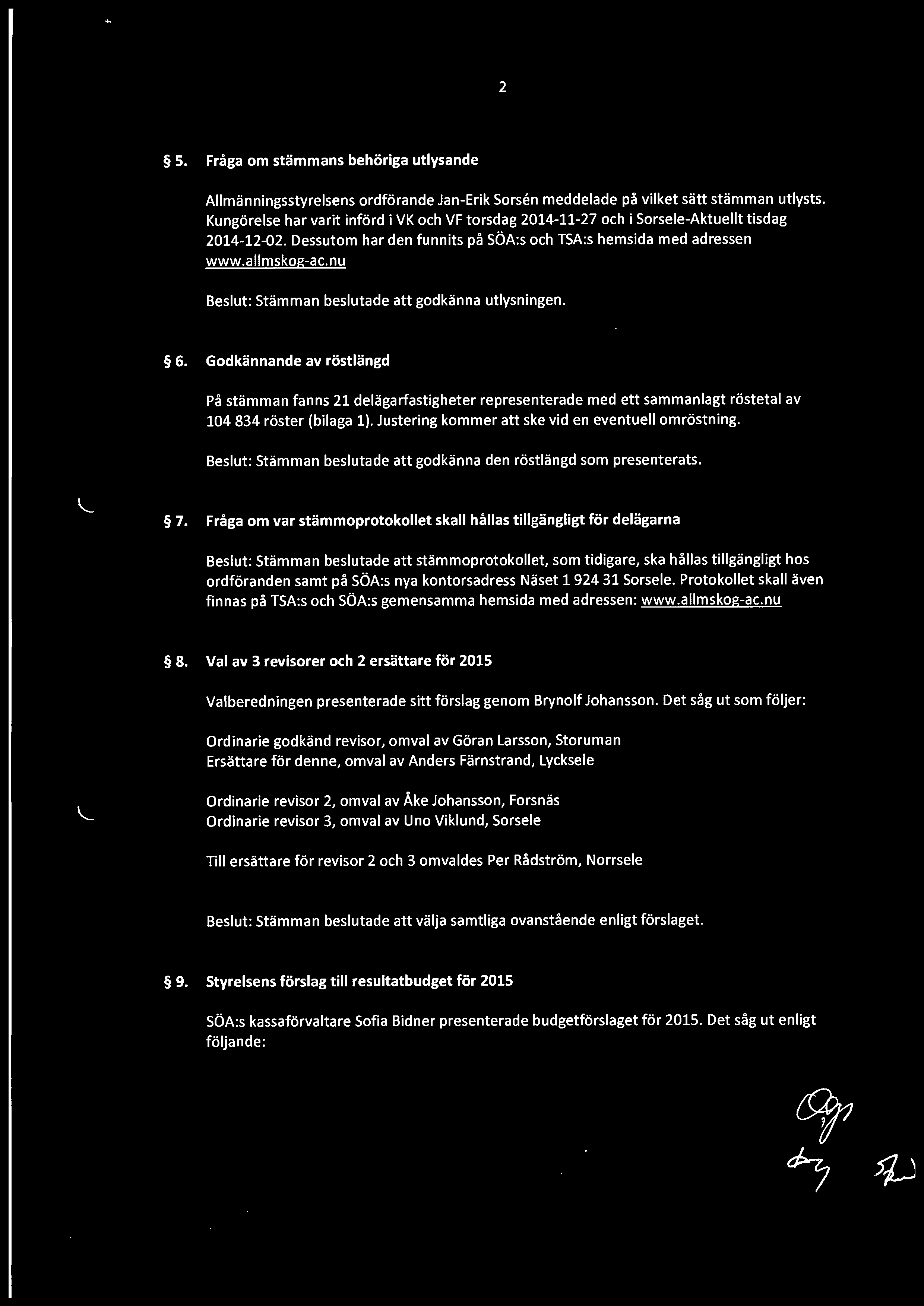 2 5. Fråga om stämmans behöriga utlysande Allmänningsstyrelsens ordförande Jan-Erik Sorsen meddelade på vilket sätt stämman utlysts.