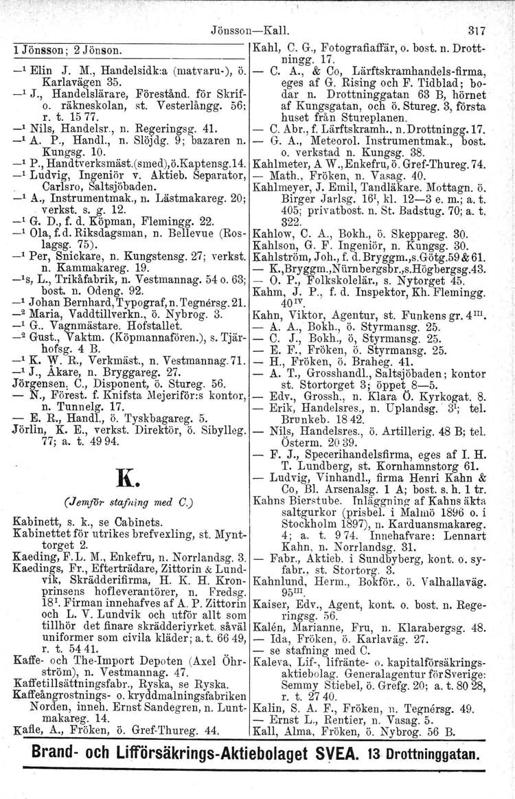 Jönsson-Kall. 317 1 Jönsson; 2 Jönsen. Kahl, C. G., Fotografiaffär, ningg. 17. o. bost. n. Drott- _l Elin J. M., Handelsidk:a (ruatvaru-), ö. C. A., & Co, Lärftskramhandels-firma, Karlavagen 35.