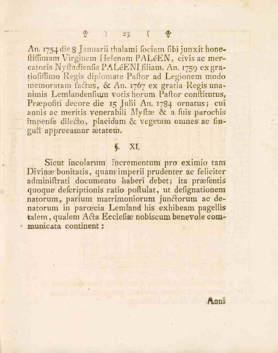 f -? X T* An. 1754ciie g Januarii thalami fociam fibijunxit honeftifuraam Virgrnem Hefenam PALeEN, civis ac mercatoris Nyitndrenfis PALeENI fiiiam. An. 1759 exgratiofiflimo Regis diplomate Paftor ad Legionem modo memoratam faclus, & An.