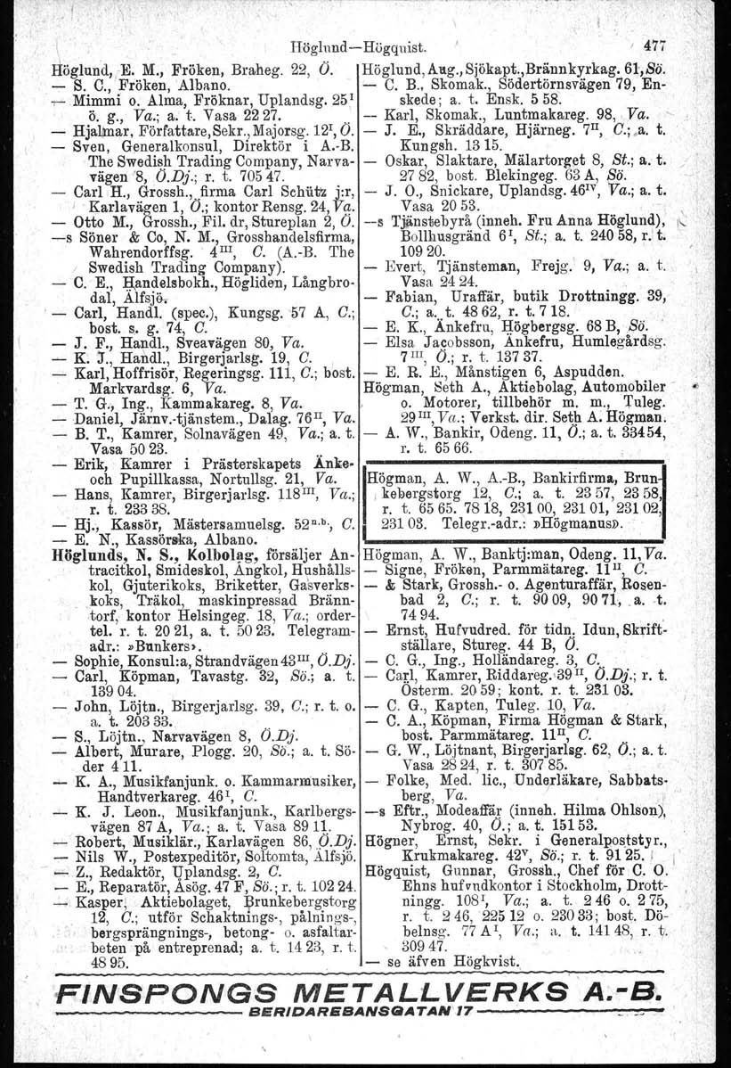 !. '\ \ Höglnnd-Högquist. ' 477 Höglun'd,-E. M., Fröken, Braneg. 22, O. Höglund, Allg., Sjökapt.,Brännkyrkag. 61,Sä. - S. C., 'Fröken, 'Albano. - C. B., Skomak., Södertörnsvägsn 79, En- -r-r- Mimmi o.
