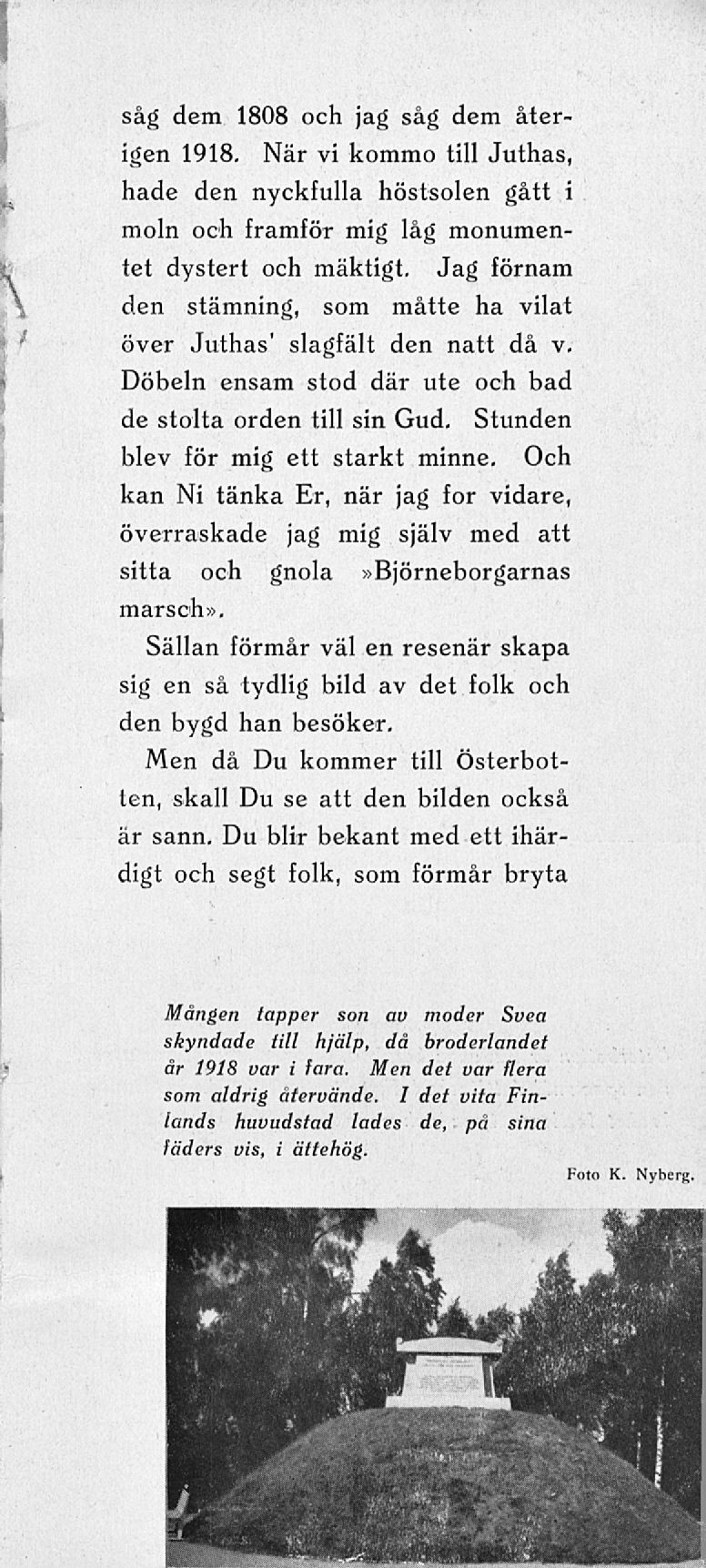 såg dem 1808 och jag såg dem återigen 1918. När vi kommo till Juthas, hade den nyckfulla höstsolen gått i moln och framför mig låg monumentet dystert och mäktigt.