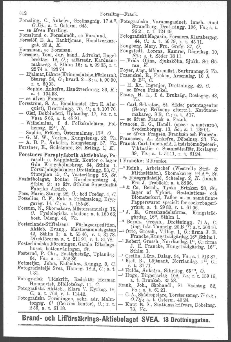 312 ForsslingFrank. Forssling,. C., ÄnkE.lfru, Grefmagnig. 17 A II, Fotografiska. Varumugaainet, inneh. Axel OD).; a. t. Österm. 645. Strandberg, Druttmngg. 106, Vå.; a. t. 88 äfven Forsling. 9621, r.