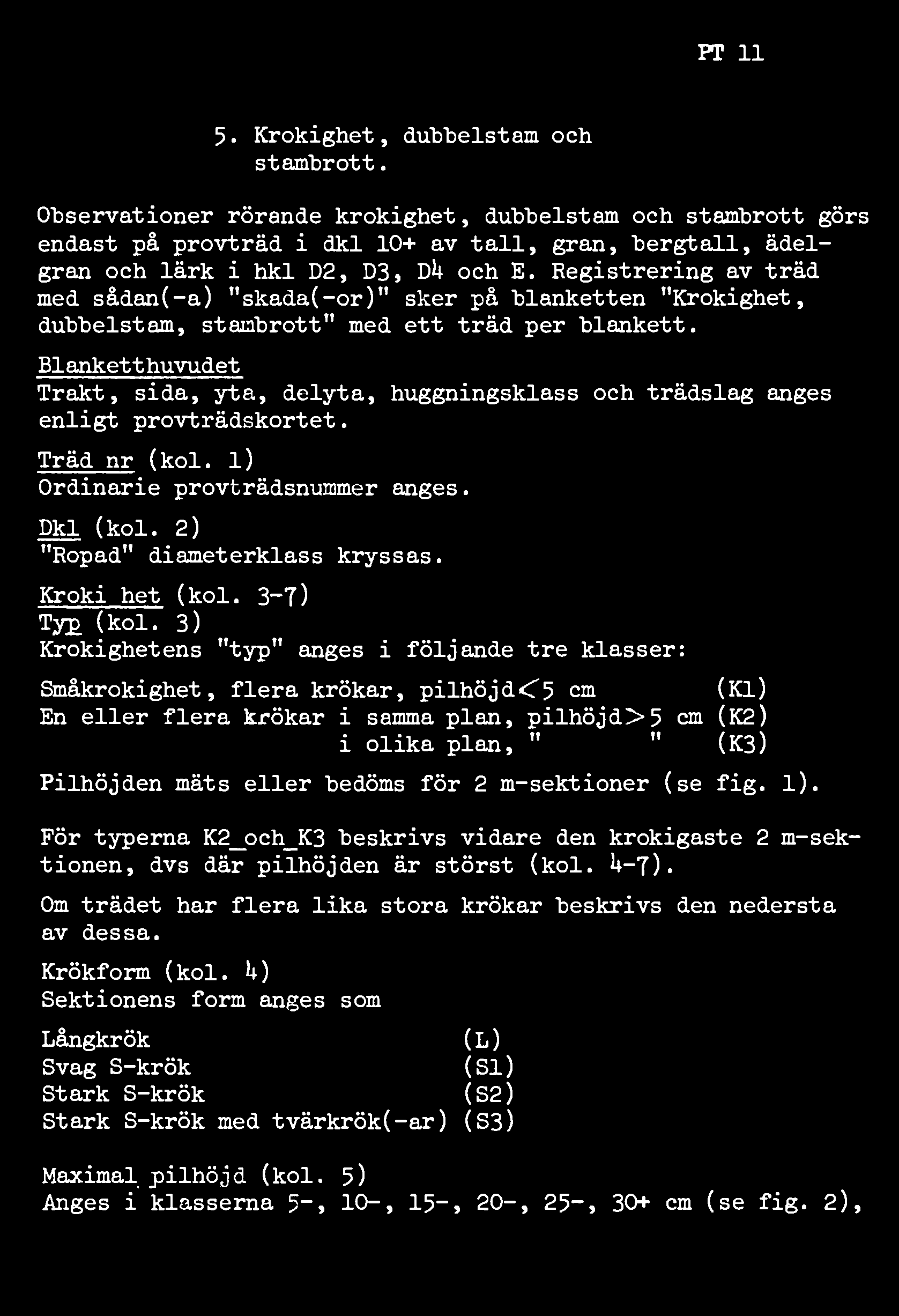 Registrering av träd med sådan(-a) "skada(-or)" sker på blanketten "Krokighet, dubbelstam, stambrott" med ett träd per blankett.