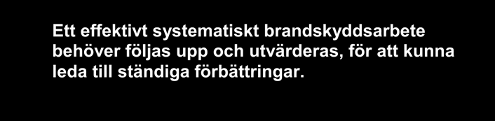 HANDBOK Sid: 18 (18) 9. Uppföljning Ett effektivt systematiskt brandskyddsarbete behöver följas upp och utvärderas, för att kunna leda till ständiga förbättringar.