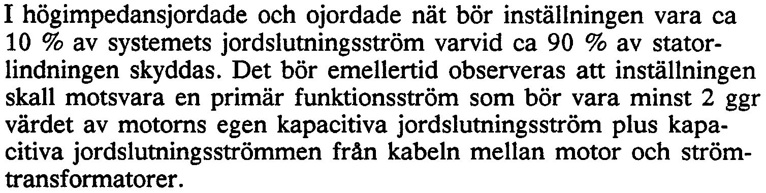 I högimpedansjordade och ojordade nät bör inställningen vara ca 10 % av systemets jordslutningsström varvid ca 90 % av statorlindningen skyddas.