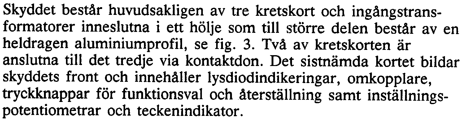 5 KOINSTRUKTION Skyddet består huvudsakligen av tre kretskort och ingångstransformatorer inneslutna i ett hölje som till större delen består aven heldragen aluminiumprofil, se fig. 3.
