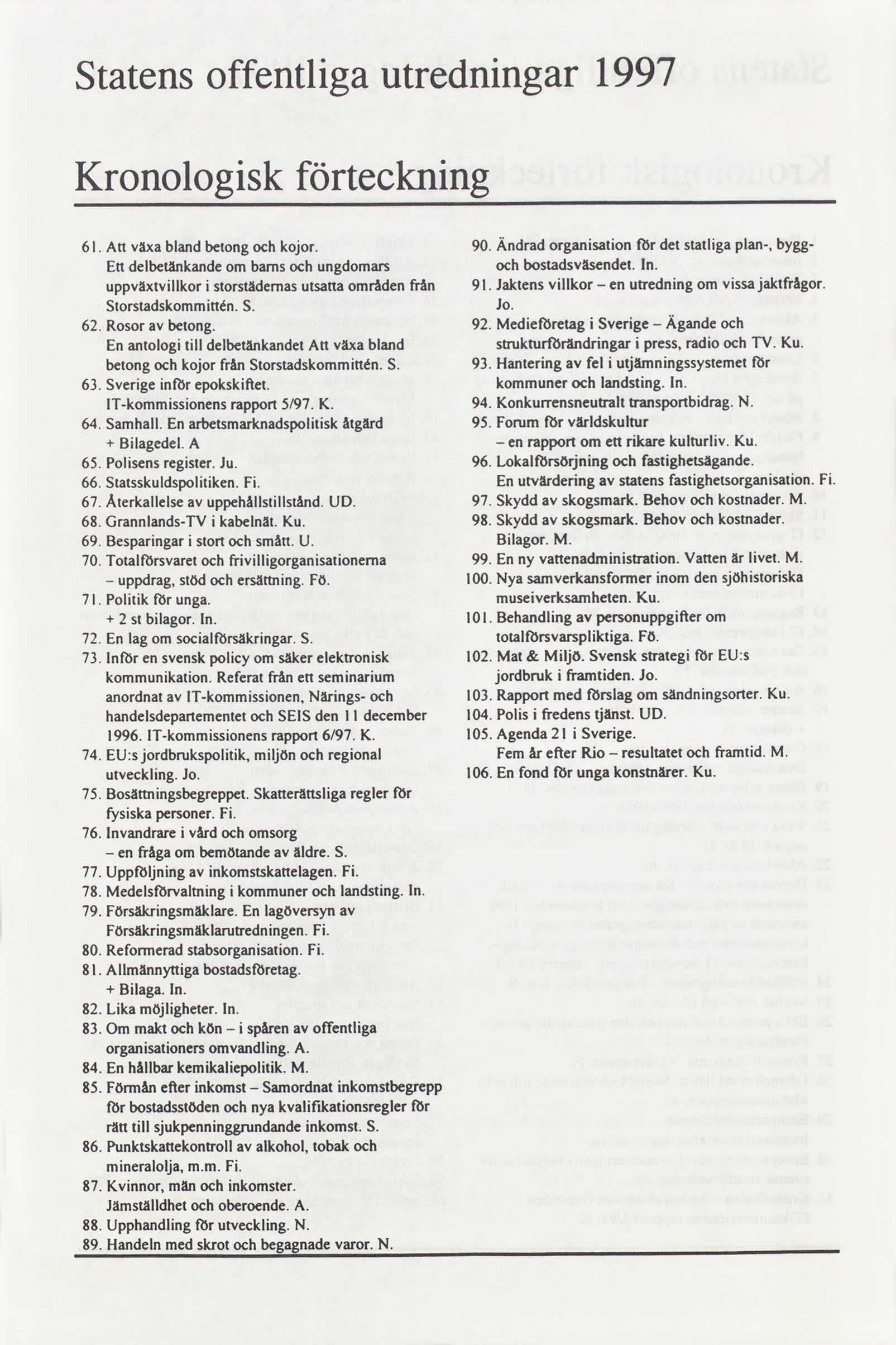 Statens offentliga utredningar 1997 Kronologisk förteckning 6l. Attväxablandbetongochkojor. 90. Ändradorganisation fördetstatligaplan-.bygg- Ettdelbetänkandebarns om ochungdomars ochbo udsvasendet.