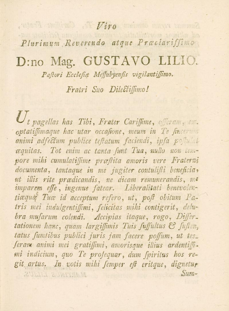 Plurimum Reveren do Firo atque Prccclariffif. D:no Mag. GUSTAVO LILIO. Paflori Ecclefia Meffubyenfs vigilantifjimo. TT Fratri Suo Dihdtilfimol U t pagellas has Tibi } Fräter Cariffime. r.