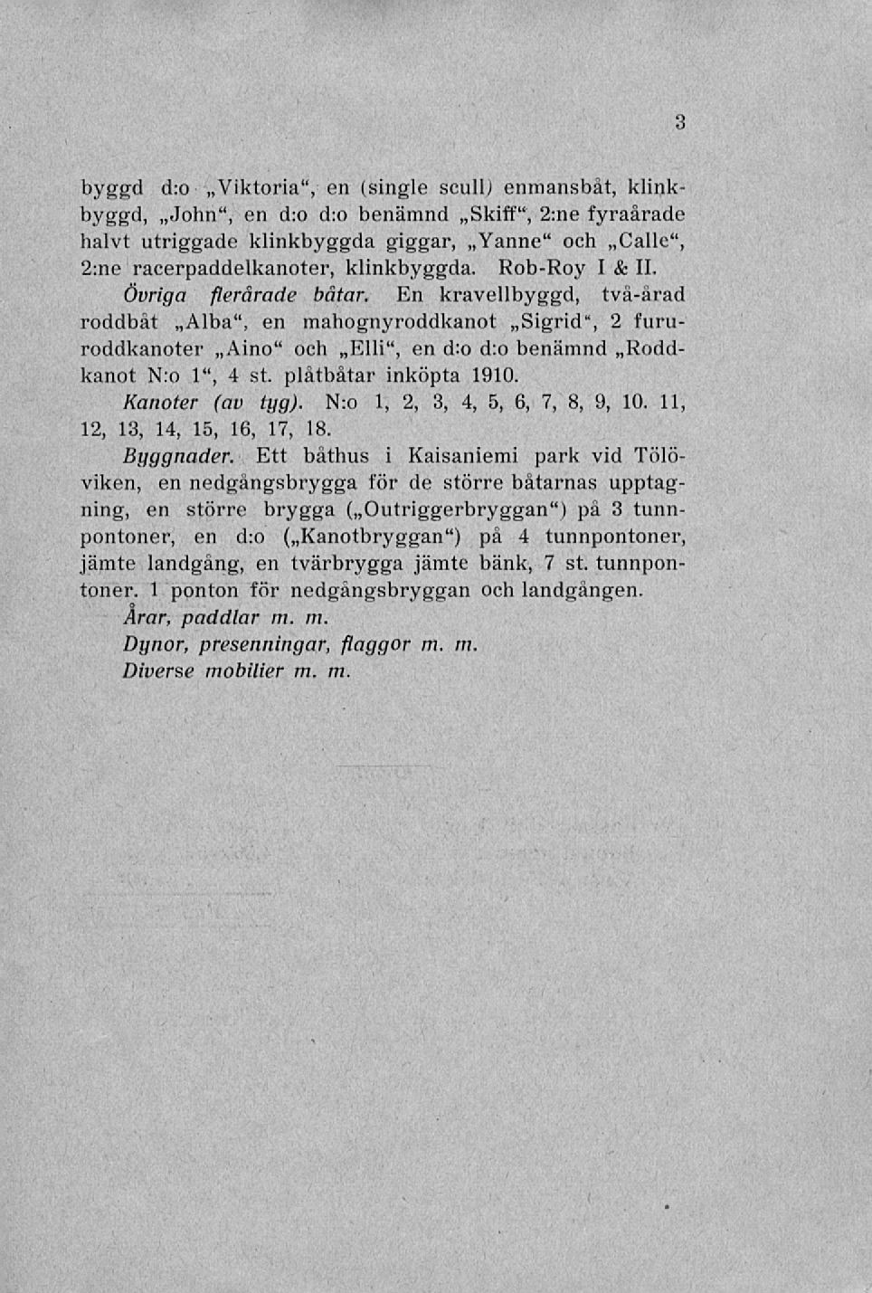 3 byggd d:o ~Viktoria", en (single sculu enmansbåt, klinkbyggd, ~John", en d:o d:o benämnd ~Skiff", 2:ne fyraårade halvt utriggade klinkbyggda giggar, ~Yanne" och ~Calle", 2:ne racerpaddelkanoter,