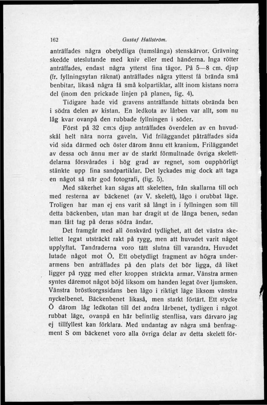 162 Gustaf Hallström. anträffades några obetydliga (tumslånga) stenskärvor. Grävning skedde uteslutande med kniv eller med händerna. Inga rötter anträffades, endast några ytterst fina lågor.