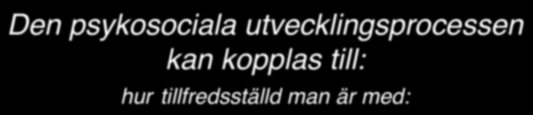 Den psykosociala utvecklingsprocessen kan kopplas till: hur tillfredsställd man är med:" Personlig läggning Åldrande