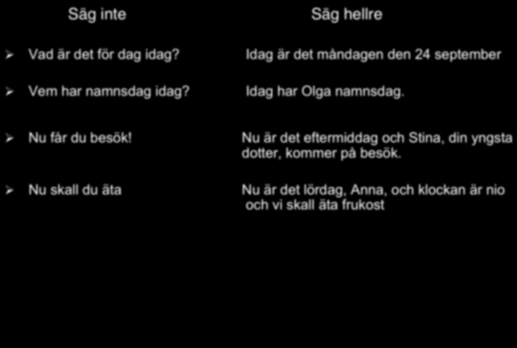 Bemötandet av individer med demens!!säg inte!!! Säg hellre!! Ø Vad är det för dag idag? Idag är det måndagen den 24 september Ø Vem har namnsdag idag? Idag har Olga namnsdag.