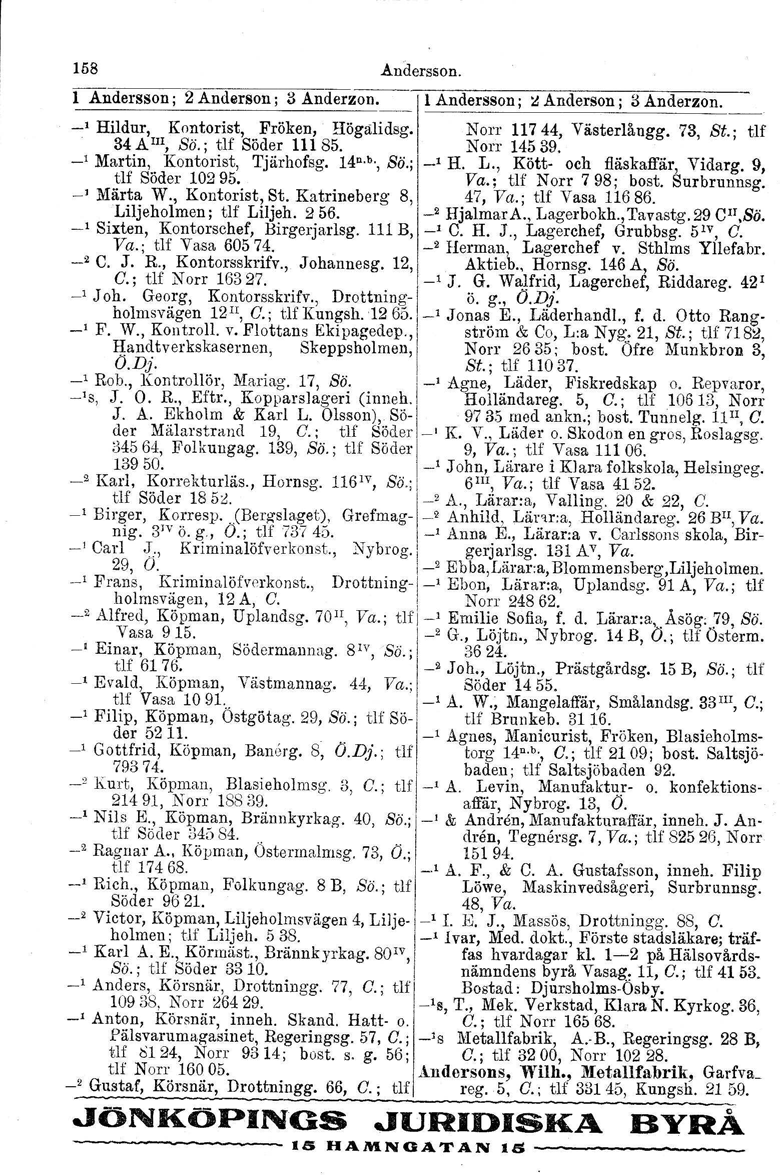 158 Andersson. 1 Andersson; 2 Anderson; 3 Anderzon. IlAndersson; ~ Anderson; 1$Anderzon. _, Hildur, Kontorist, Fröken, Högalidsg. Norr 11744, Västerlångg. 73, St.; tlf 34AIII, Sö.; tlf Söder 11185.