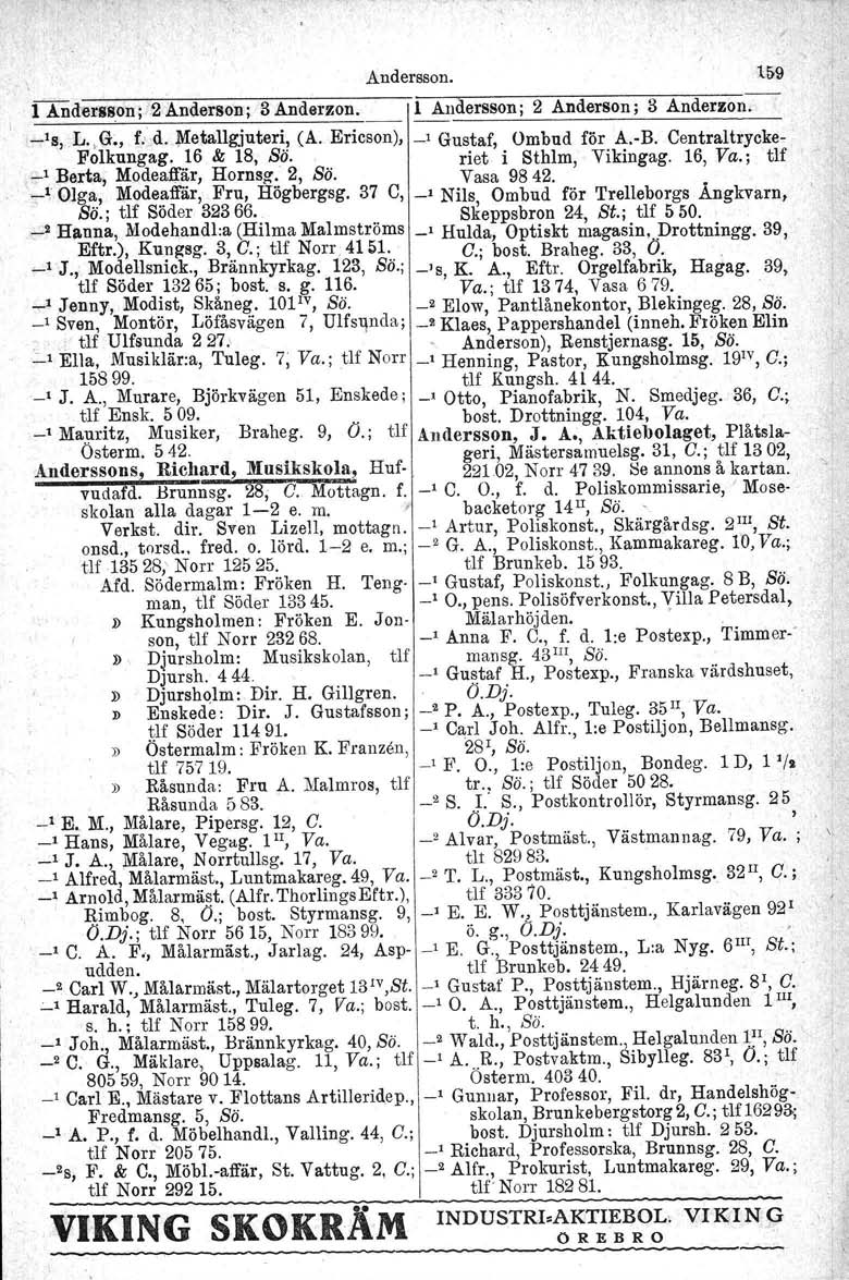 Andersson. 1[)9 l.a.nderssoll;-2anderson; 3Anderzon. l Andersson j 2 Anderson; 3 Anderzon. -'s, L.,G., f.' d. Metallgjuteri, CA. Ericson), _, Gustaf, Ombud för A.-B. Centraltrycke- Folkungag.