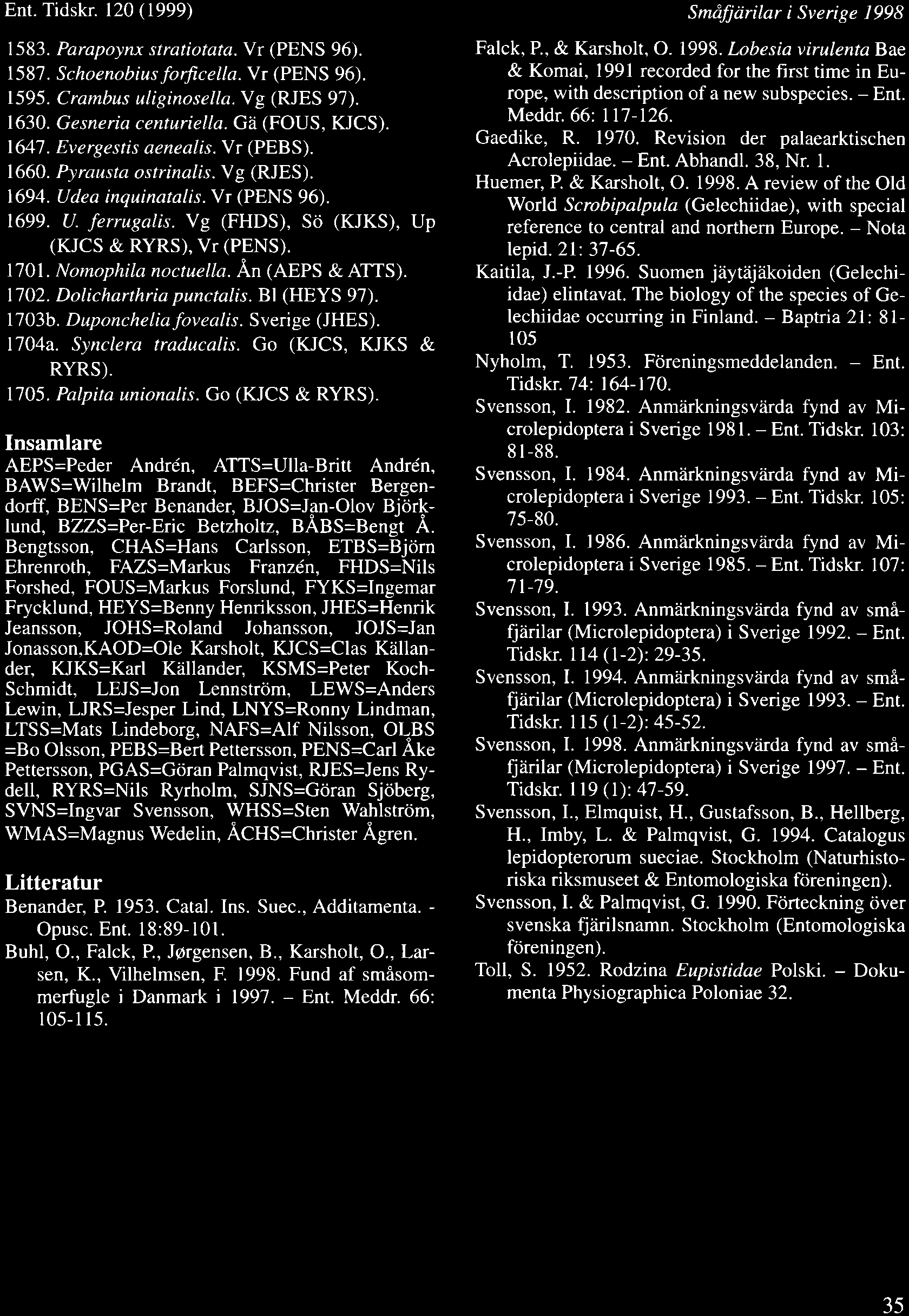 Ent. Tidskr. 120 (1999) 1583. Parapoynx stratiotata. Vr (PENS 96). 1587. Schoenobius forficella. Vr (PENS 96). 1595. Crambus uliginosella. Vg (RJES 97). 1630. Gesneria centuriella. Ga (FOUS, KJCS).