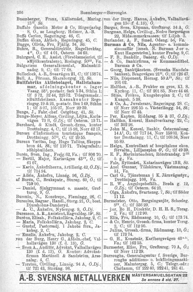 256 Buemberger~Burroughs. Buemberger, Franz, Källarmäst., Mariag. von der Burg, Hanna, Änkefru, Valhallavä- 13 Il, Sö. gen 13t) (f. d..1s), O.. Buffalo G-asolin Motor & Co, Birgerjarlsg.