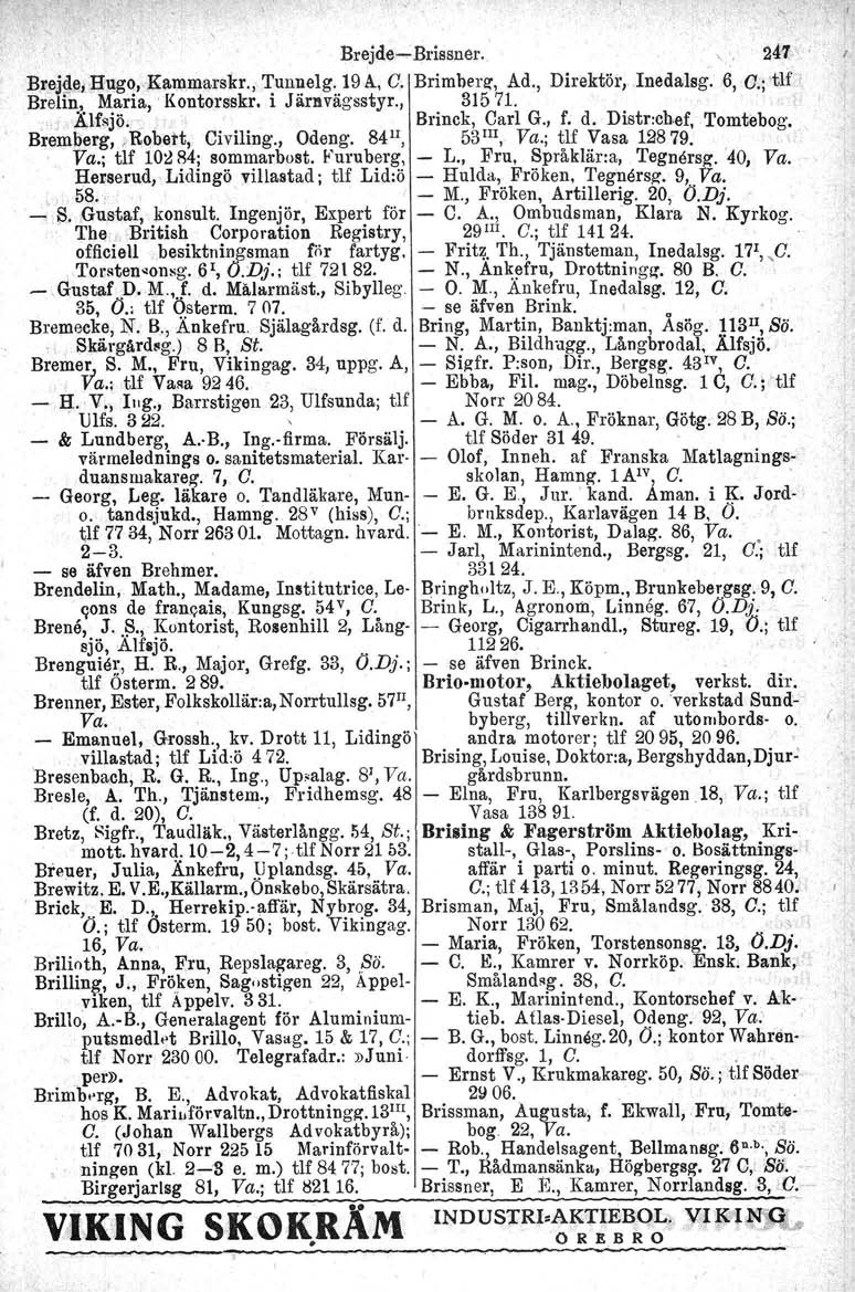 Brejde-Brissner.. 247 B.rejl1e,Hugo,.Kammarskr., Tunnelg.19A, C. Brimbera, Ad., Direktör, Inedalsg. 6, O.' tlf' Brelin, Maria,' Kontorsekr. i Järavägsssyr., 31571. '.Älf~jö.. Brinck, Carl G., f. d.