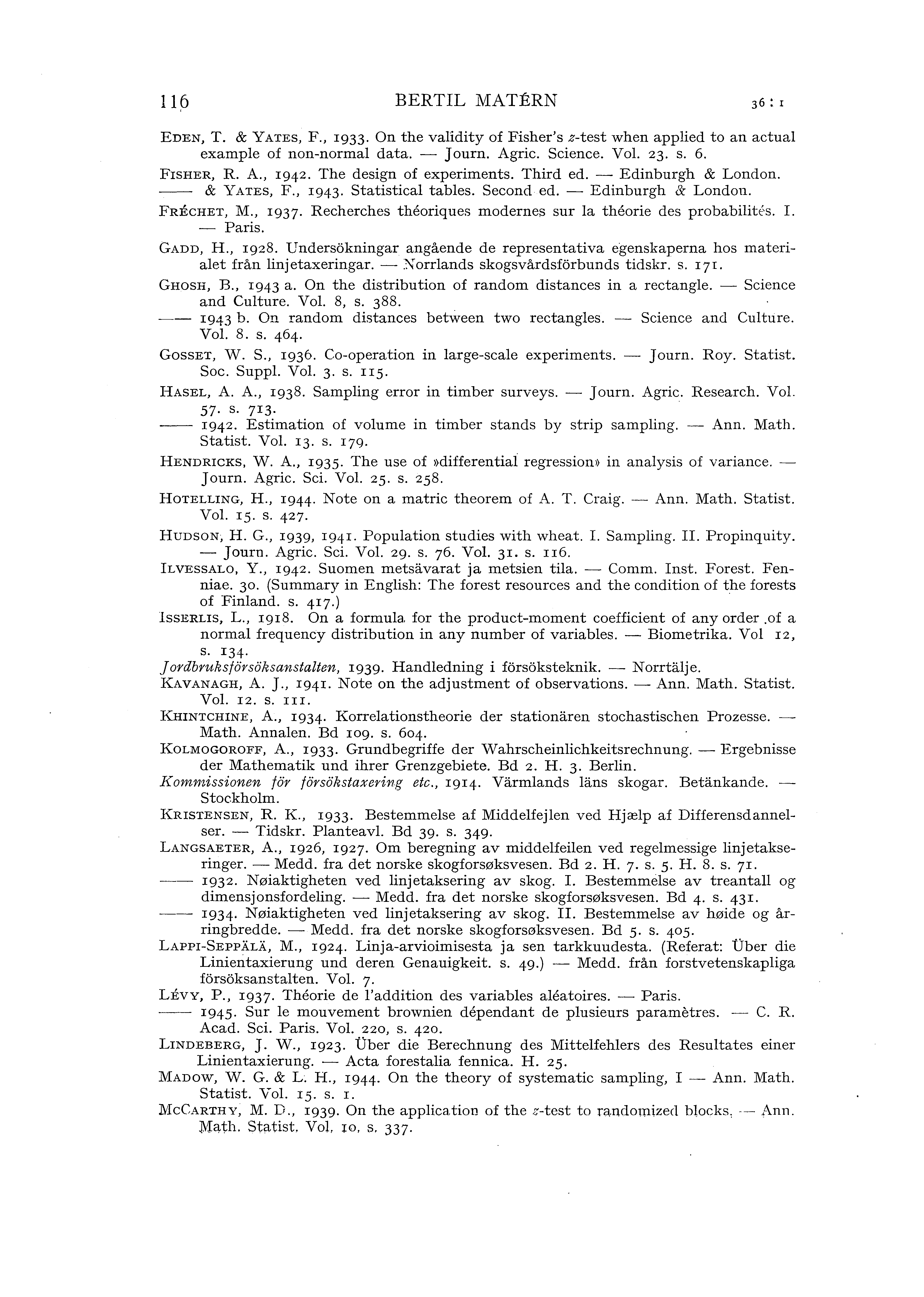 116 BERTIL MATERN EDEN, T. & Y ATES, F., 1933. On the vaidity of Fisher' s z-test w hen appied to an actua exampe of non-norma data. - J ourn. Agric. Science. Vo. 23. s. 6. F1SHER, R. A., 1942.