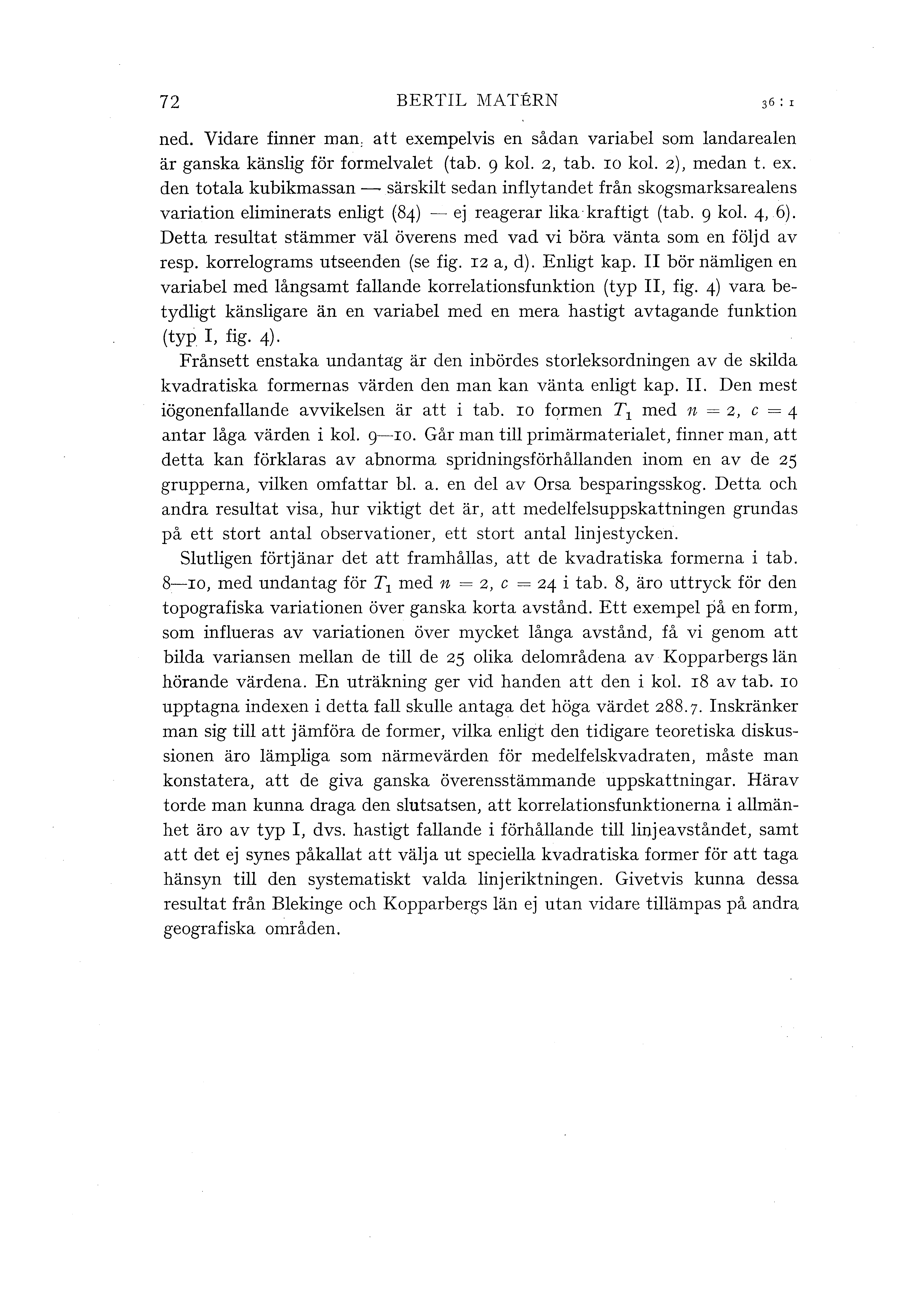 72 BERTIL MATERN 36 : r ned. Vidare finner man, att exempevis en sådan variabe som andareaen är ganska känsig för formevaet (tab. g ko. 2, tab. ro ko. z), medan t. ex. den totaa kubikmassan - särskit sedan infytandet från skogsmarksareaens variation eiminerats enigt (84) - ej reagerar ika kraftigt (ta b.